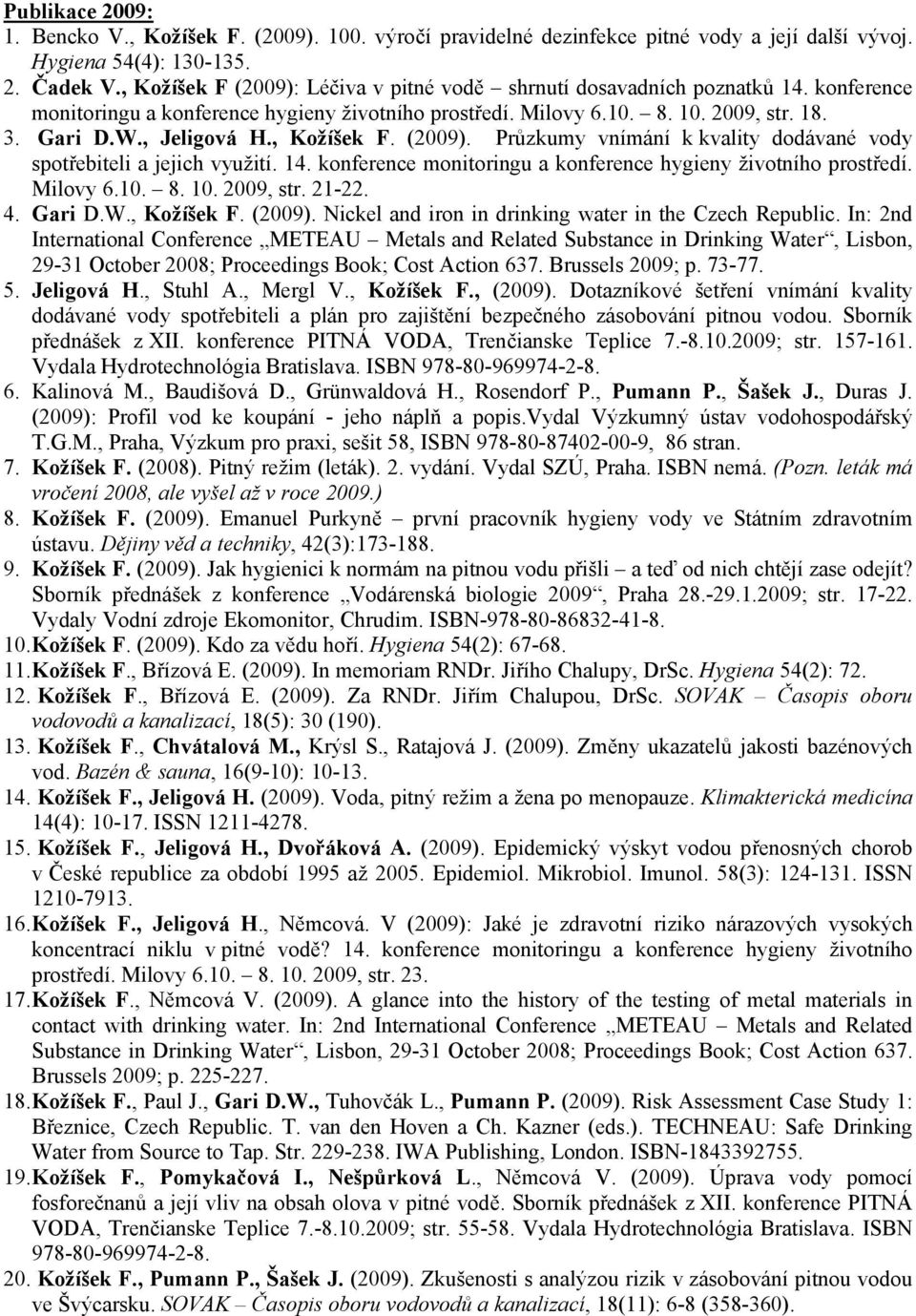 , Kožíšek F. (2009). Průzkumy vnímání k kvality dodávané vody spotřebiteli a jejich využití. 14. konference monitoringu a konference hygieny životního prostředí. Milovy 6.10. 8. 10. 2009, str. 21-22.