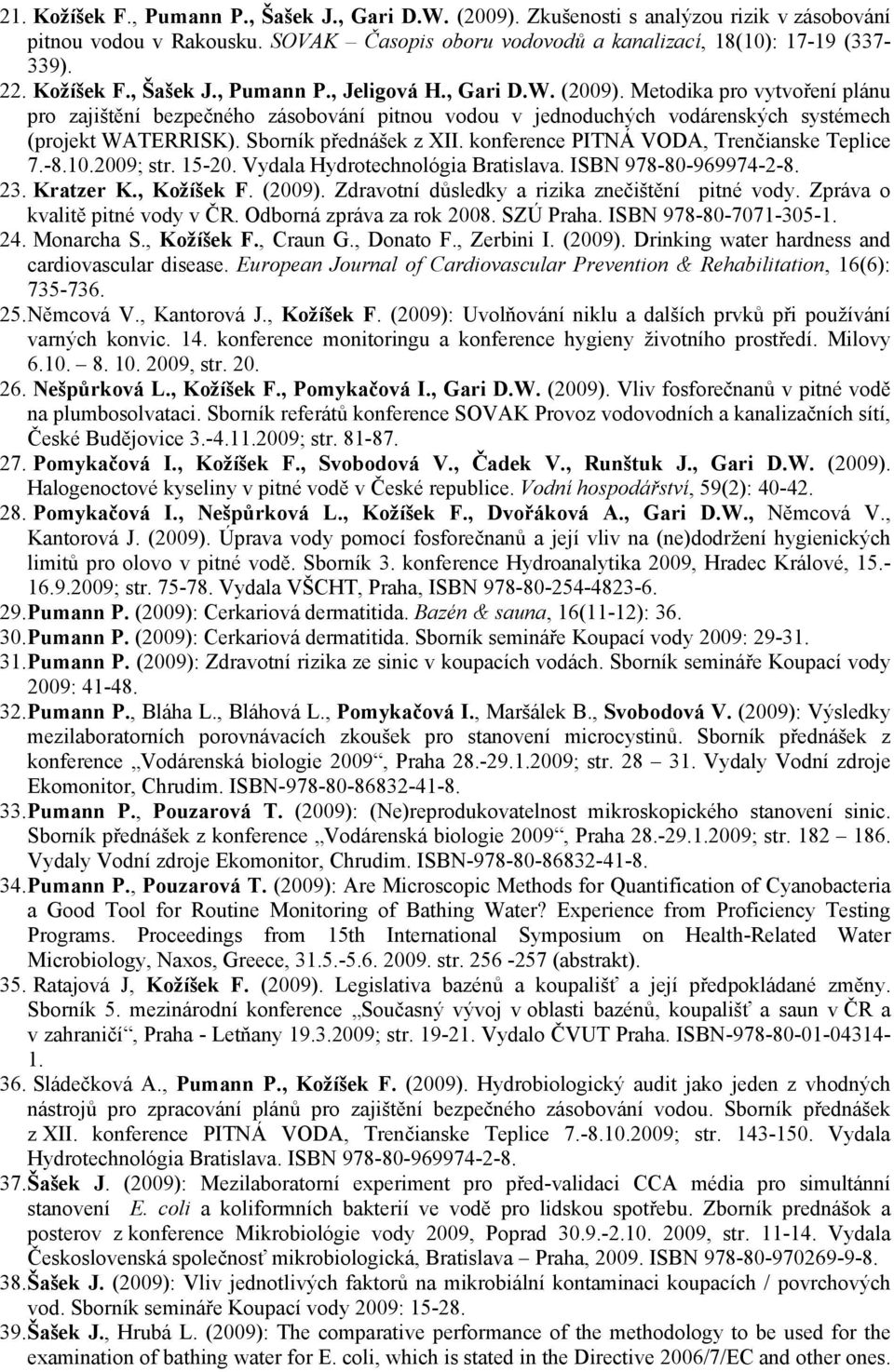 Sborník přednášek z XII. konference PITNÁ VODA, Trenčianske Teplice 7.-8.10.2009; str. 15-20. Vydala Hydrotechnológia Bratislava. ISBN 978-80-969974-2-8. 23. Kratzer K., Kožíšek F. (2009).