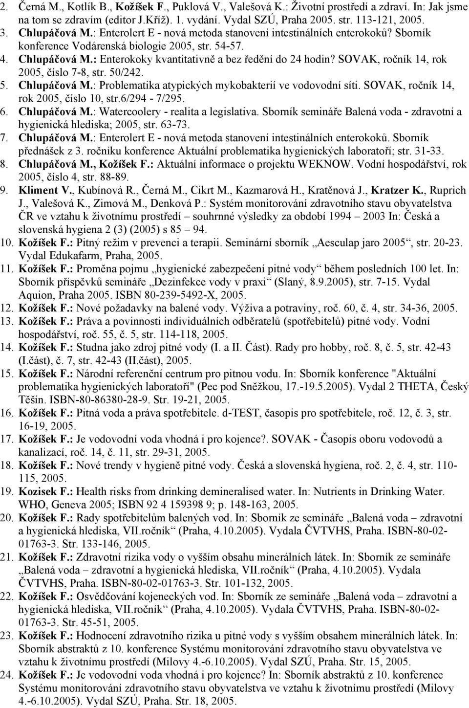 : Enterokoky kvantitativně a bez ředění do 24 hodin? SOVAK, ročník 14, rok 2005, číslo 7-8, str. 50/242. 5. Chlupáčová M.: Problematika atypických mykobakterií ve vodovodní síti.