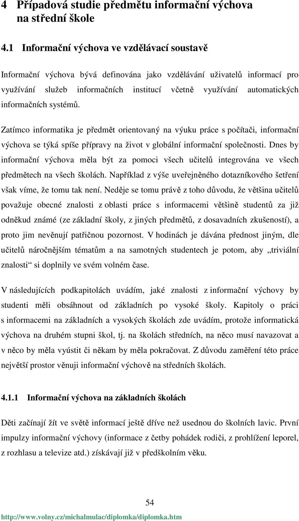 informačních systémů. Zatímco informatika je předmět orientovaný na výuku práce s počítači, informační výchova se týká spíše přípravy na život v globální informační společnosti.