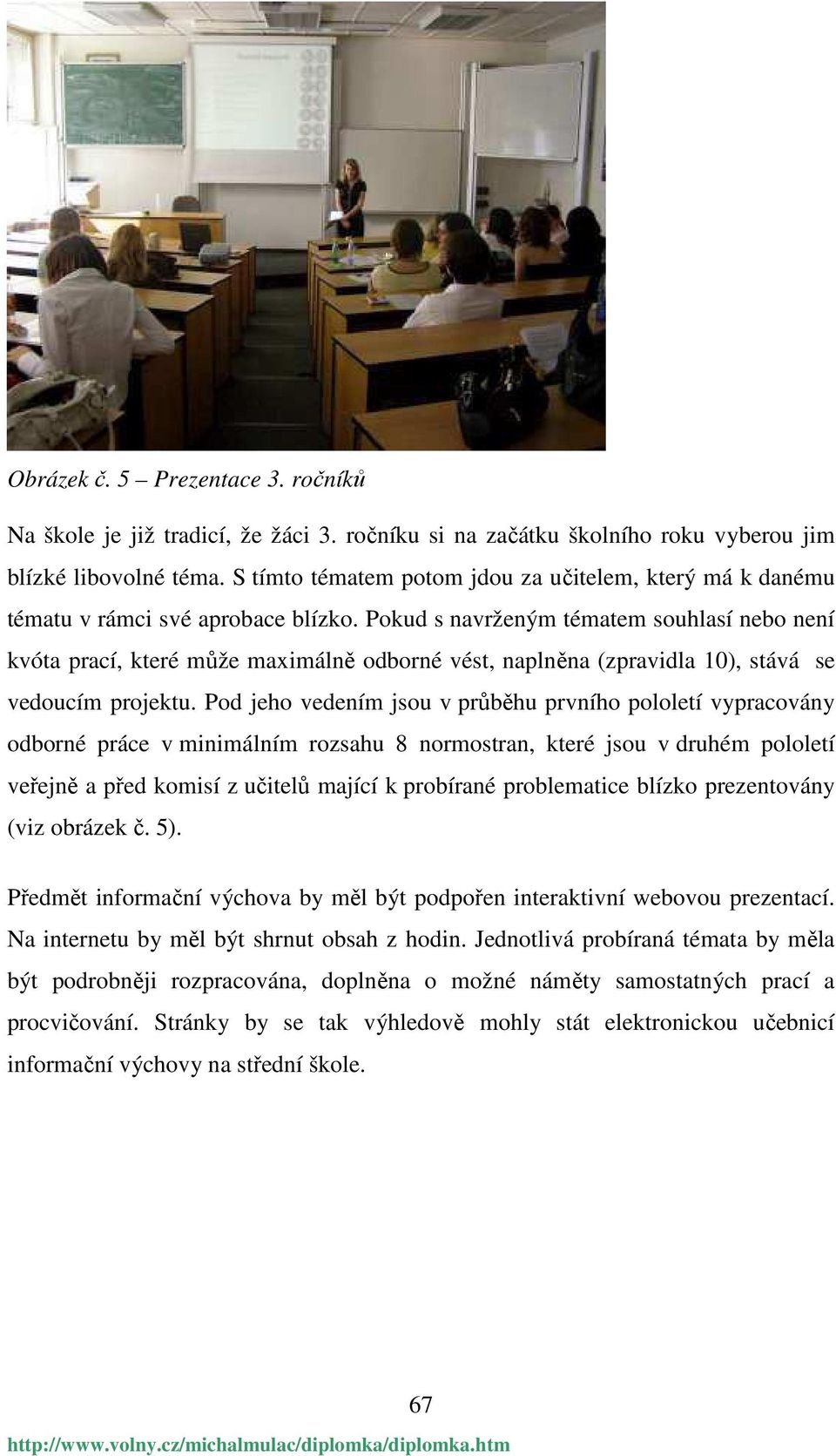 Pokud s navrženým tématem souhlasí nebo není kvóta prací, které může maximálně odborné vést, naplněna (zpravidla 10), stává se vedoucím projektu.