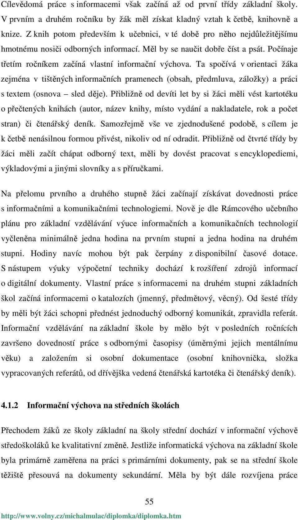 Počínaje třetím ročníkem začíná vlastní informační výchova. Ta spočívá v orientaci žáka zejména v tištěných informačních pramenech (obsah, předmluva, záložky) a práci s textem (osnova sled děje).