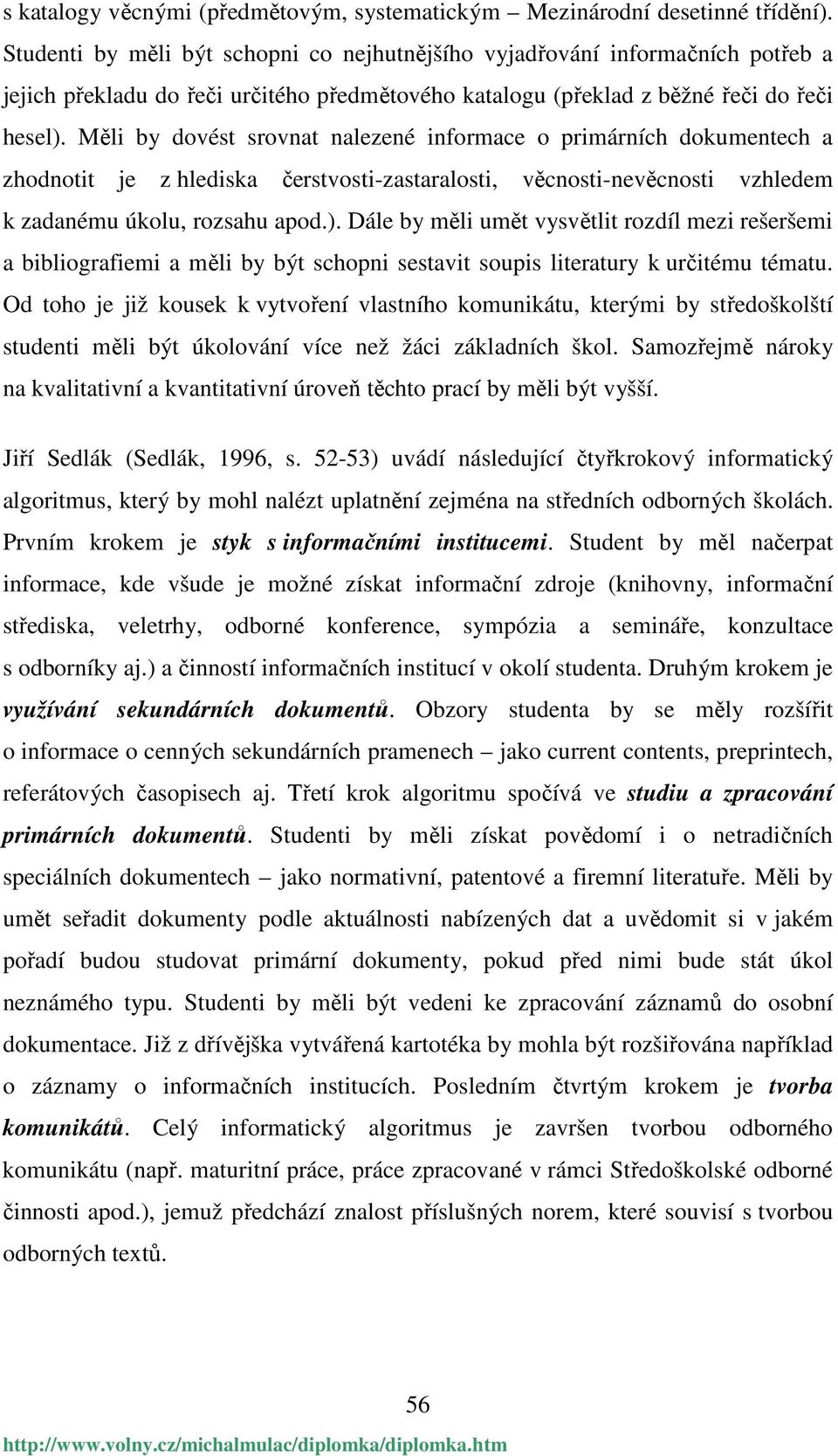 Měli by dovést srovnat nalezené informace o primárních dokumentech a zhodnotit je z hlediska čerstvosti-zastaralosti, věcnosti-nevěcnosti vzhledem k zadanému úkolu, rozsahu apod.).