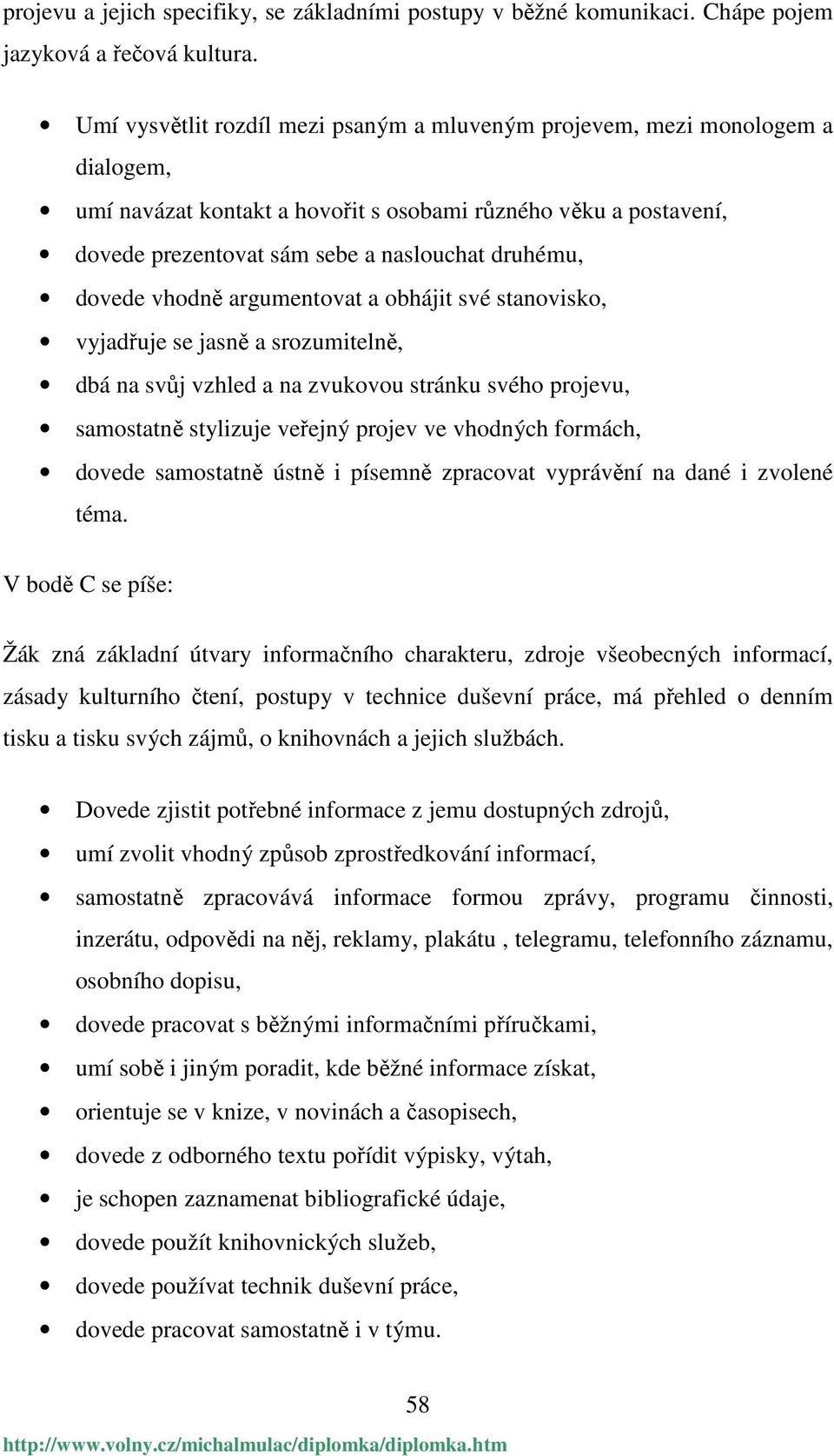 dovede vhodně argumentovat a obhájit své stanovisko, vyjadřuje se jasně a srozumitelně, dbá na svůj vzhled a na zvukovou stránku svého projevu, samostatně stylizuje veřejný projev ve vhodných