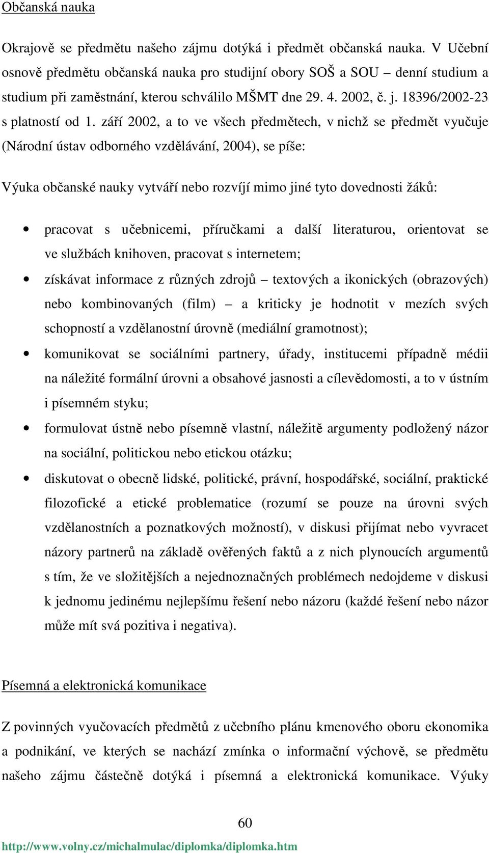 září 2002, a to ve všech předmětech, v nichž se předmět vyučuje (Národní ústav odborného vzdělávání, 2004), se píše: Výuka občanské nauky vytváří nebo rozvíjí mimo jiné tyto dovednosti žáků: pracovat