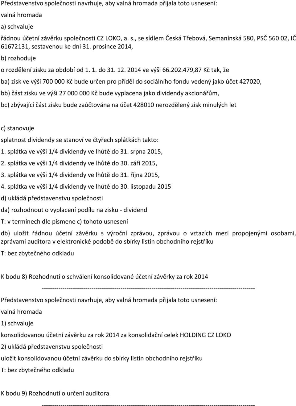 479,87 Kč tak, že ba) zisk ve výši 700 000 Kč bude určen pro příděl do sociálního fondu vedený jako účet 427020, bb) část zisku ve výši 27 000 000 Kč bude vyplacena jako dividendy akcionářům, bc)