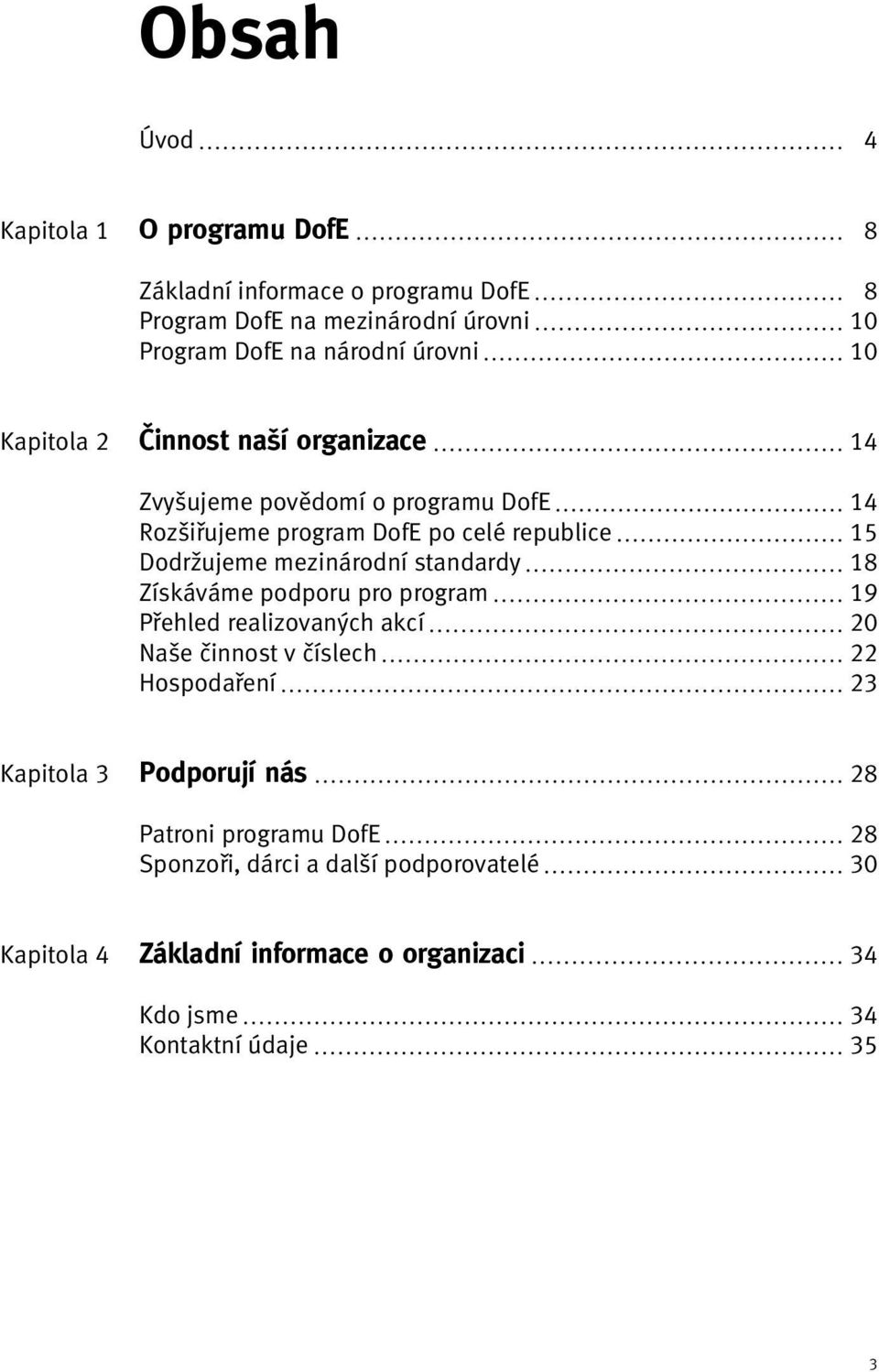 standardy Získáváme podporu pro program Přehled realizovaných akcí Naše činnost v číslech Hospodaření 14 14 15 18 19 20 22 23 Kapitola 3 Podporují