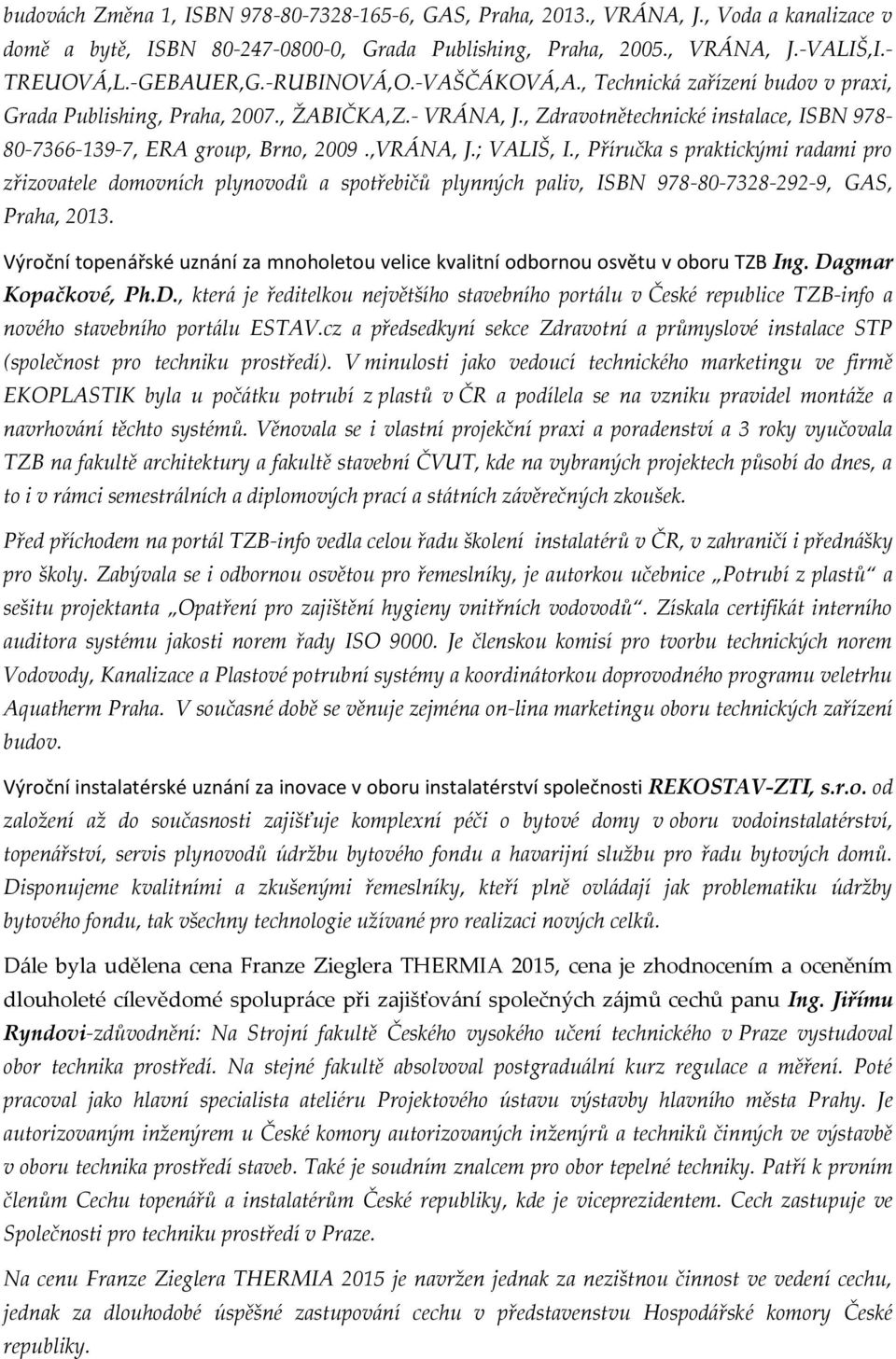 ,VRÁNA, J.; VALIŠ, I., Příručka s praktickými radami pro zřizovatele domovních plynovodů a spotřebičů plynných paliv, ISBN 978-80-7328-292-9, GAS, Praha, 2013.