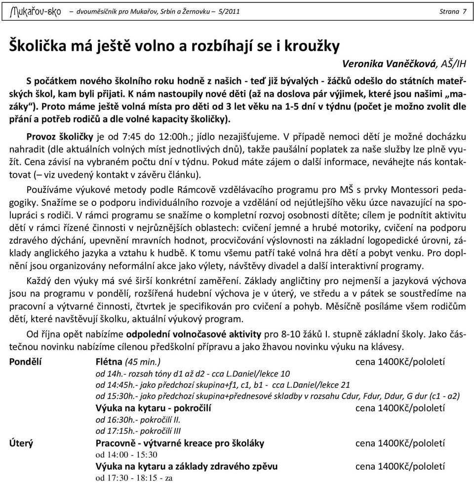 Proto máme ještě volná místa pro děti od 3 let věku na 1-5 dní v týdnu (počet je možno zvolit dle přání a potřeb rodičů a dle volné kapacity školičky). Provoz školičky je od 7:45 do 12:00h.