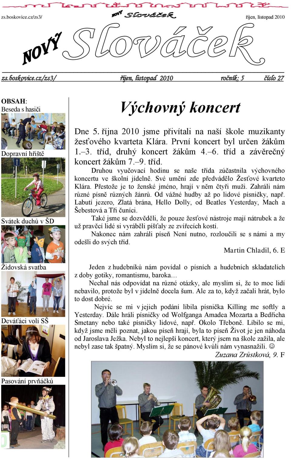 druhý koncert ţákům 4. 6. tříd a závěrečný koncert ţákům 7. 9. tříd. Druhou vyučovací hodinu se naše třída zúčastnila výchovného koncertu ve školní jídelně.