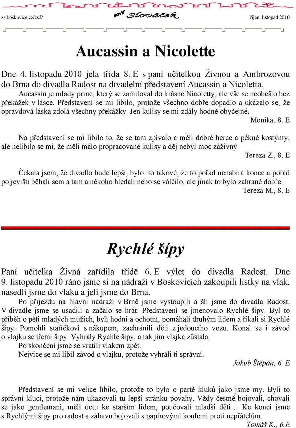 Představení se mi líbilo, protoţe všechno dobře dopadlo a ukázalo se, ţe opravdová láska zdolá všechny překáţky. Jen kulisy se mi zdály hodně obyčejné. Monika, 8.