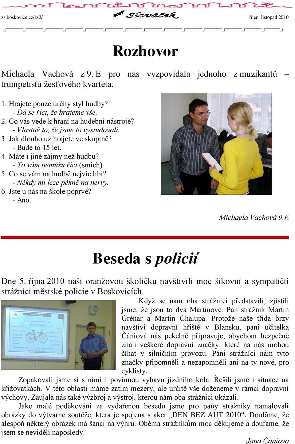 Co se vám na hudbě nejvíc líbí? - Někdy mi leze pěkně na nervy. 6. Jste u nás na škole poprvé? - Ano. Michaela Vachová 9.E Beseda s policií Dne 5.