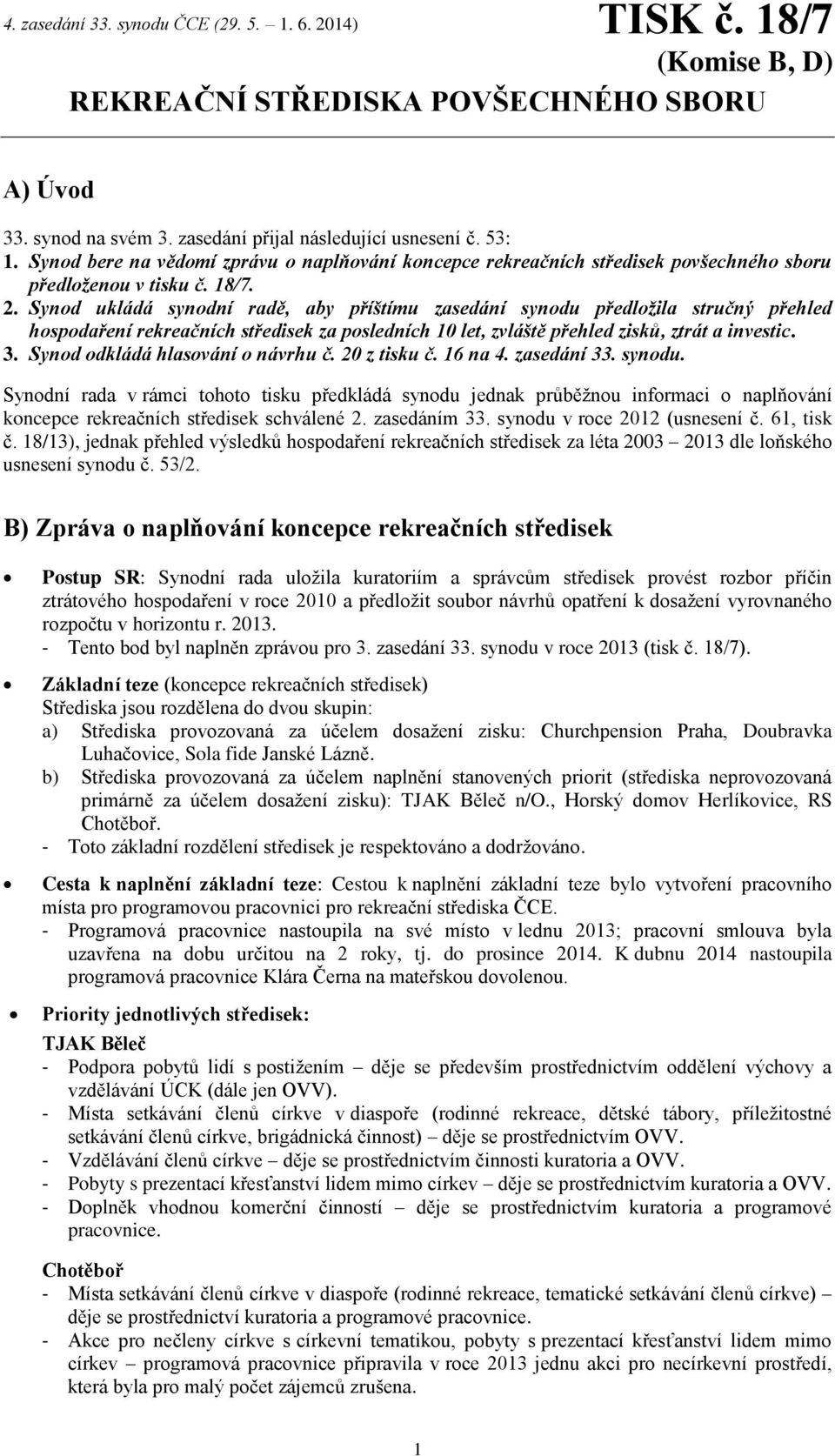 Synod ukládá synodní radě, aby příštímu zasedání synodu předložila stručný přehled hospodaření rekreačních středisek za posledních 10 let, zvláště přehled zisků, ztrát a investic. 3.