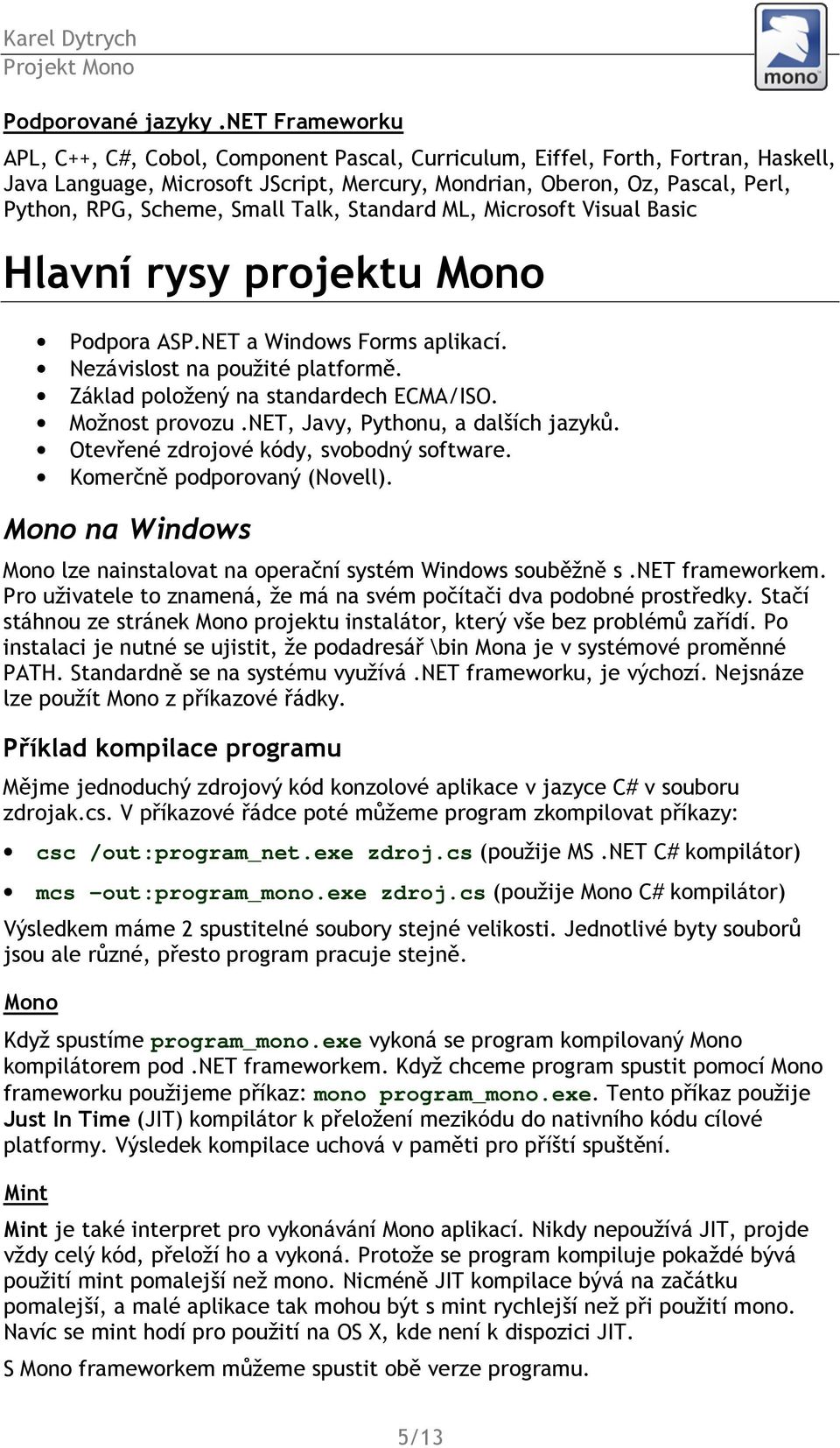 Small Talk, Standard ML, Microsoft Visual Basic Hlavní rysy projektu Mono Podpora ASP.NET a Windows Forms aplikací. Nezávislost na použité platformě. Základ položený na standardech ECMA/ISO.