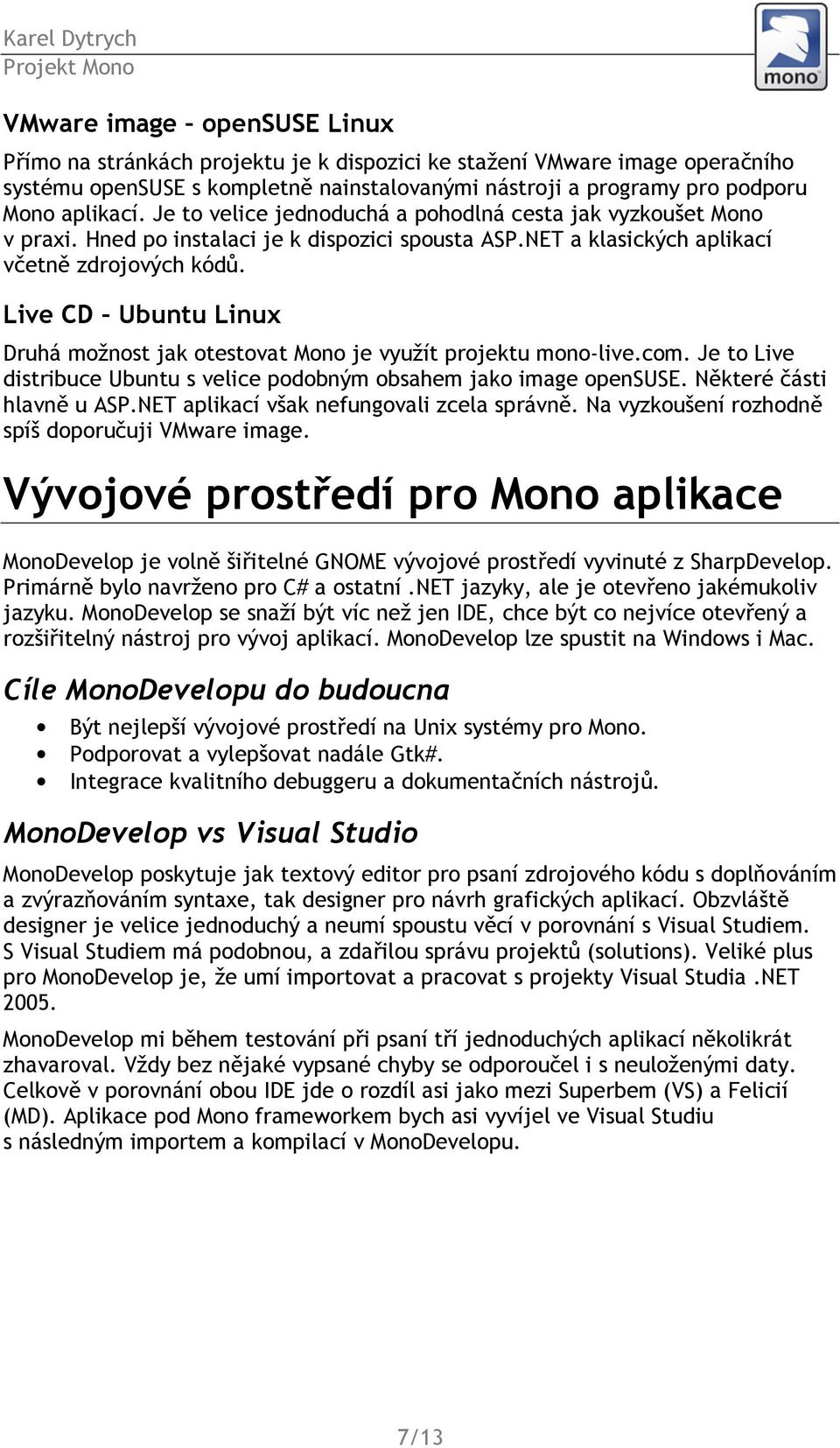 Live CD Ubuntu Linux Druhá možnost jak otestovat Mono je využít projektu mono-live.com. Je to Live distribuce Ubuntu s velice podobným obsahem jako image opensuse. Některé části hlavně u ASP.