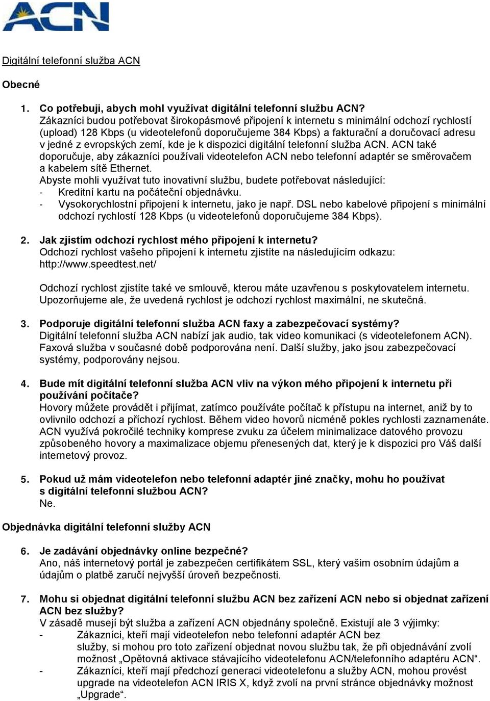evropských zemí, kde je k dispozici digitální telefonní služba ACN. ACN také doporučuje, aby zákazníci používali videotelefon ACN nebo telefonní adaptér se směrovačem a kabelem sítě Ethernet.