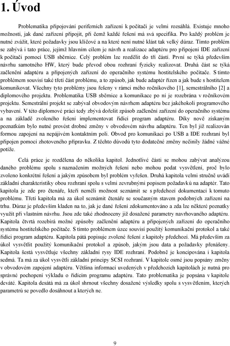 Tímto problém se zabývá i tato práce, jejímž hlavním cílem je návrh a realizace adaptéru pro připojení IDE zařízení k počítači pomocí USB sběrnice. Celý problém lze rozdělit do tří částí.