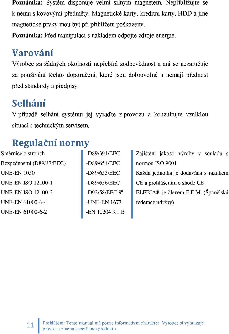 Varování Výrobce za žádných okolností nepřebírá zodpovědnost a ani se nezaručuje za používání těchto doporučení, které jsou dobrovolné a nemají přednost před standardy a předpisy.