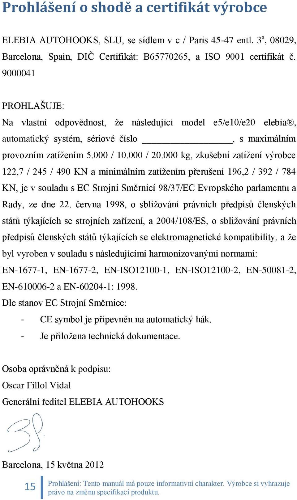 000 kg, zkušební zatížení výrobce 122,7 / 245 / 490 KN a minimálním zatížením přerušení 196,2 / 392 / 784 KN, je v souladu s EC Strojní Směrnicí 98/37/EC Evropského parlamentu a Rady, ze dne 22.