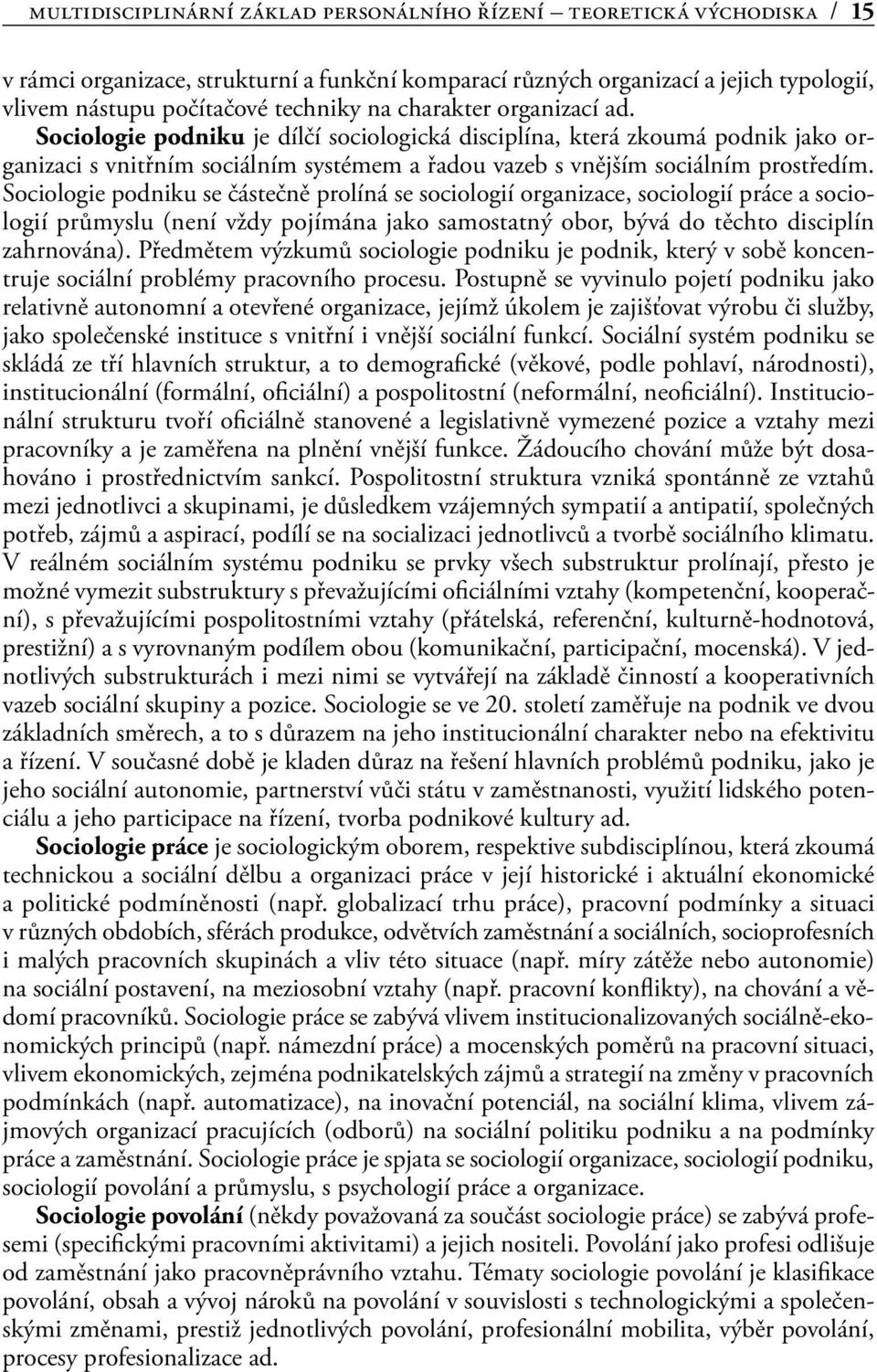 Sociologie podniku se částečně prolíná se sociologií organizace, sociologií práce a sociologií průmyslu (není vždy pojímána jako samostatný obor, bývá do těchto disciplín zahrnována).