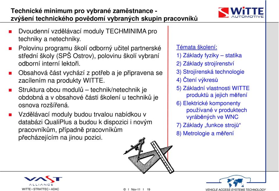 Obsahová část vychází z potřeb a je připravena se zacílením na produkty WITTE. Struktura obou modulů technik/netechnik je obdobná a v obsahové části školení u techniků je osnova rozšířená.