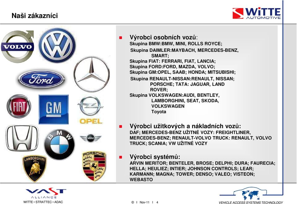 VOLKSWAGEN Toyota Výrobci užitkových a nákladních vozů: DAF; MERCEDES-BENZ UŽITNÉ VOZY: FREIGHTLINER, MERCEDES-BENZ; RENAULT-VOLVO TRUCK: RENAULT, VOLVO TRUCK; SCANIA; VW UŽITNÉ VOZY