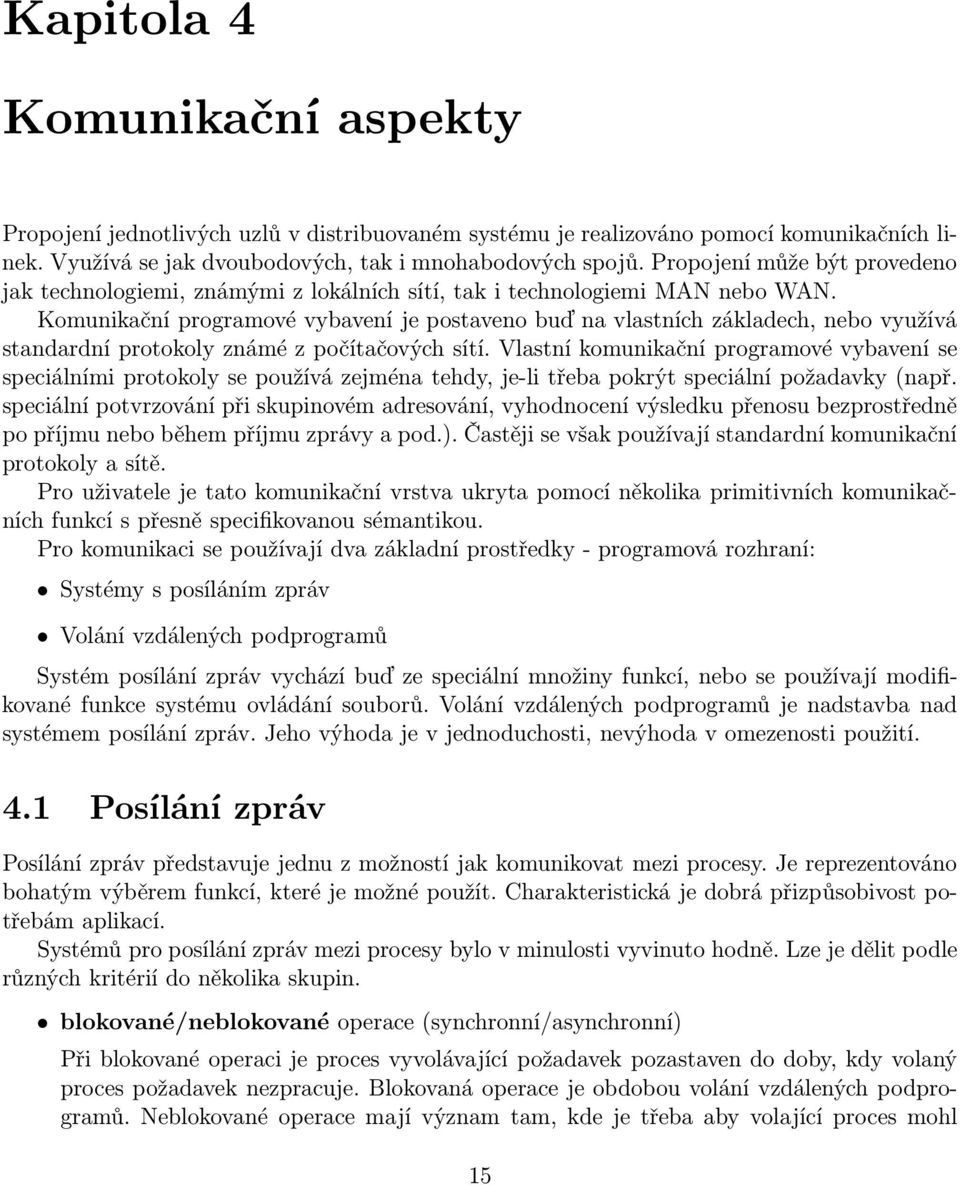 Komunikační programové vybavení je postaveno buď na vlastních základech, nebo využívá standardní protokoly známé z počítačových sítí.