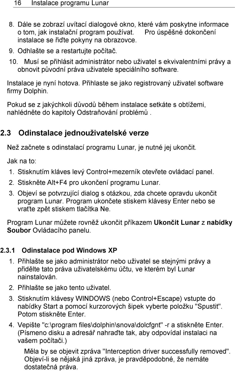 Musí se přihlásit administrátor nebo uživatel s ekvivalentními právy a obnovit původní práva uživatele speciálního software. Instalace je nyní hotova.