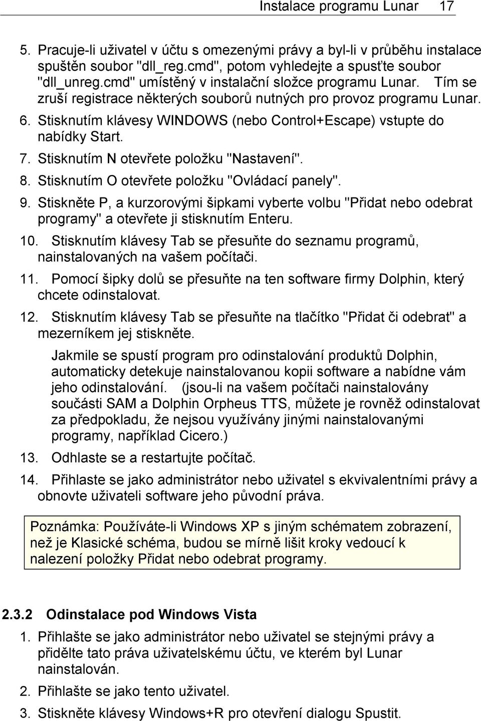 Stisknutím klávesy WINDOWS (nebo Control+Escape) vstupte do nabídky Start. 7. Stisknutím N otevřete položku "Nastavení". 8. Stisknutím O otevřete položku "Ovládací panely". 9.