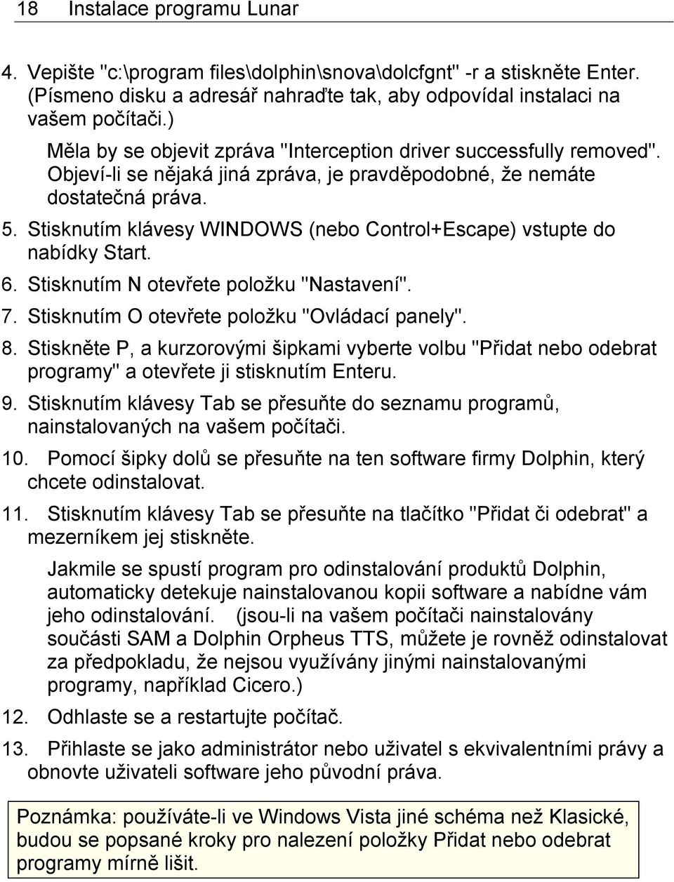 Stisknutím klávesy WINDOWS (nebo Control+Escape) vstupte do nabídky Start. 6. Stisknutím N otevřete položku "Nastavení". 7. Stisknutím O otevřete položku "Ovládací panely". 8.