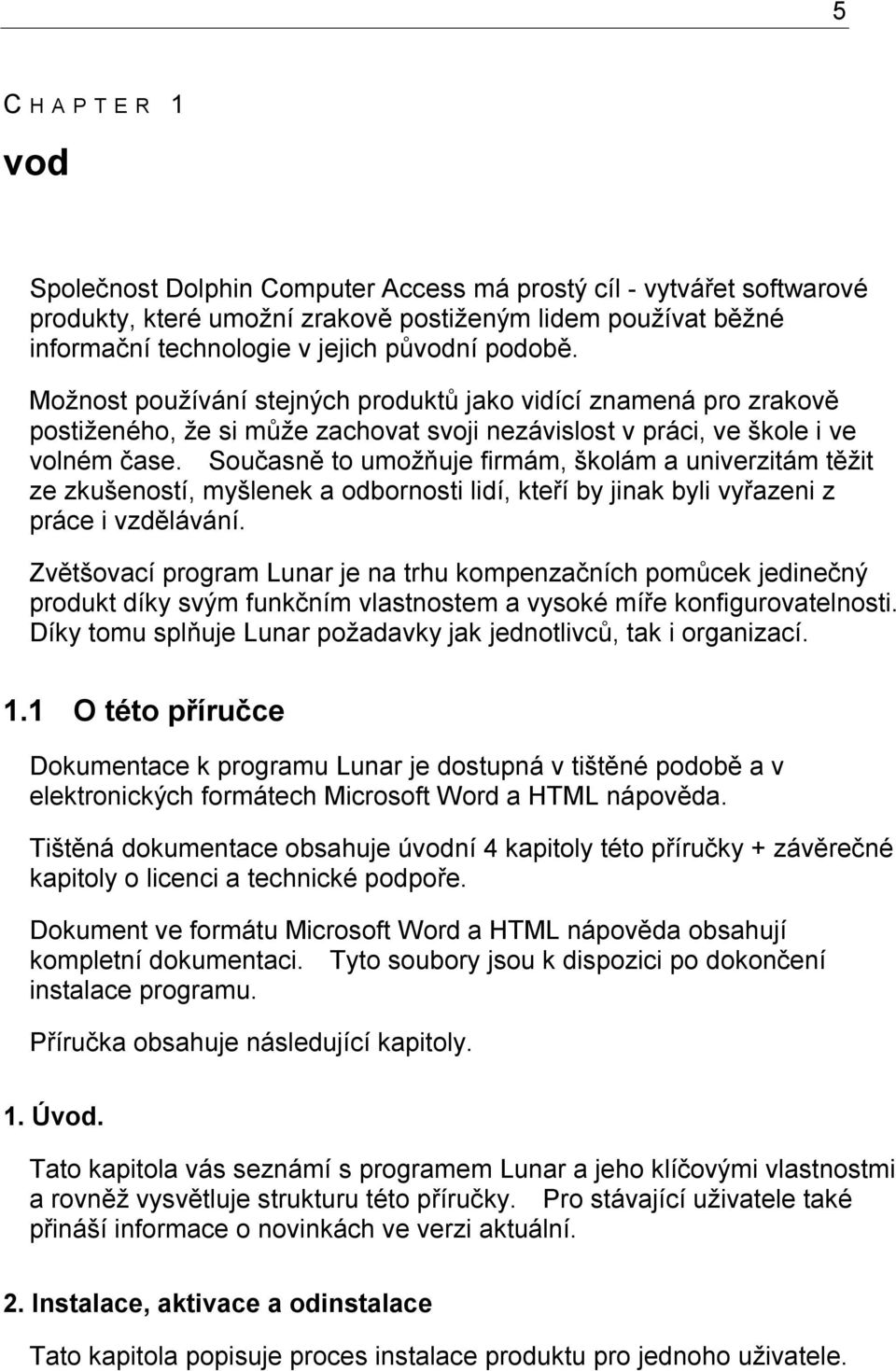 Současně to umožňuje firmám, školám a univerzitám těžit ze zkušeností, myšlenek a odbornosti lidí, kteří by jinak byli vyřazeni z práce i vzdělávání.