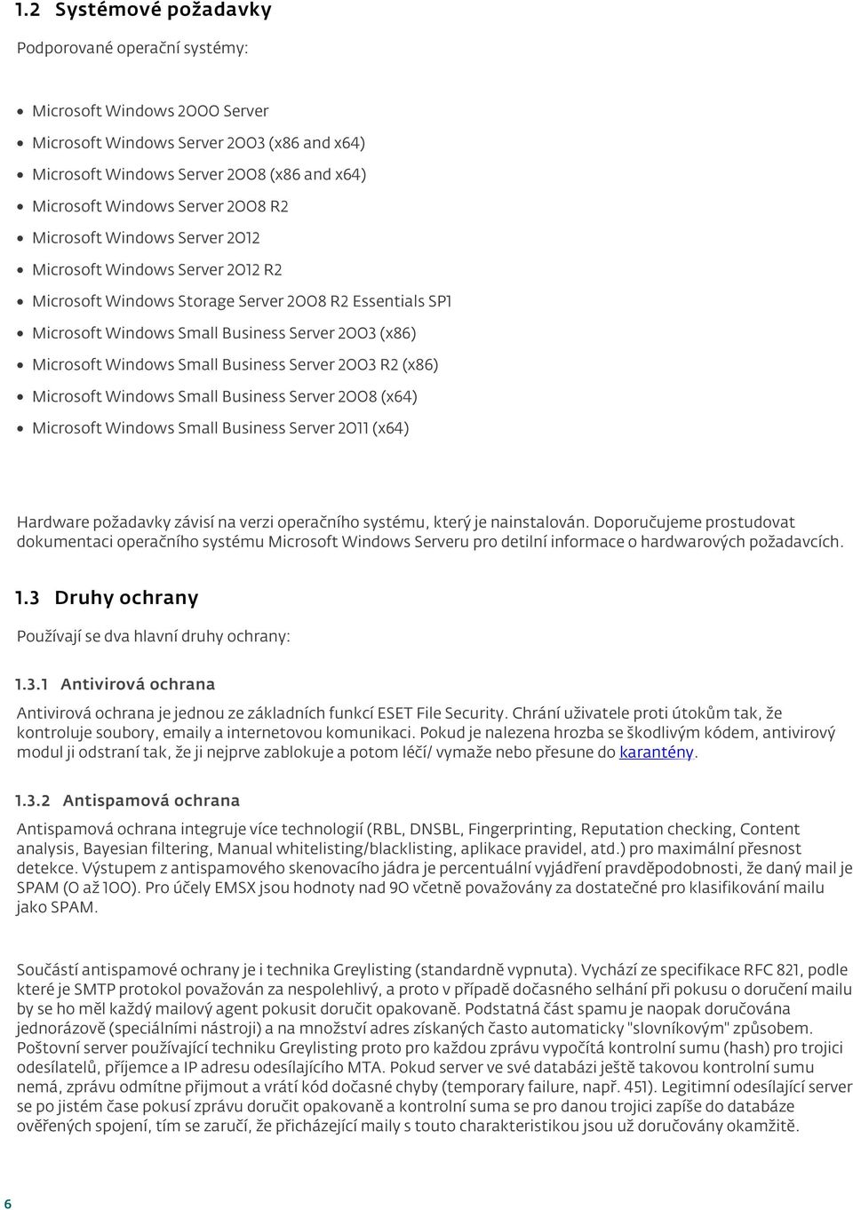 Small Business Server 2003 R2 (x86) Microsoft Windows Small Business Server 2008 (x64) Microsoft Windows Small Business Server 2011 (x64) Hardware požadavky závisí na verzi operačního systému, který