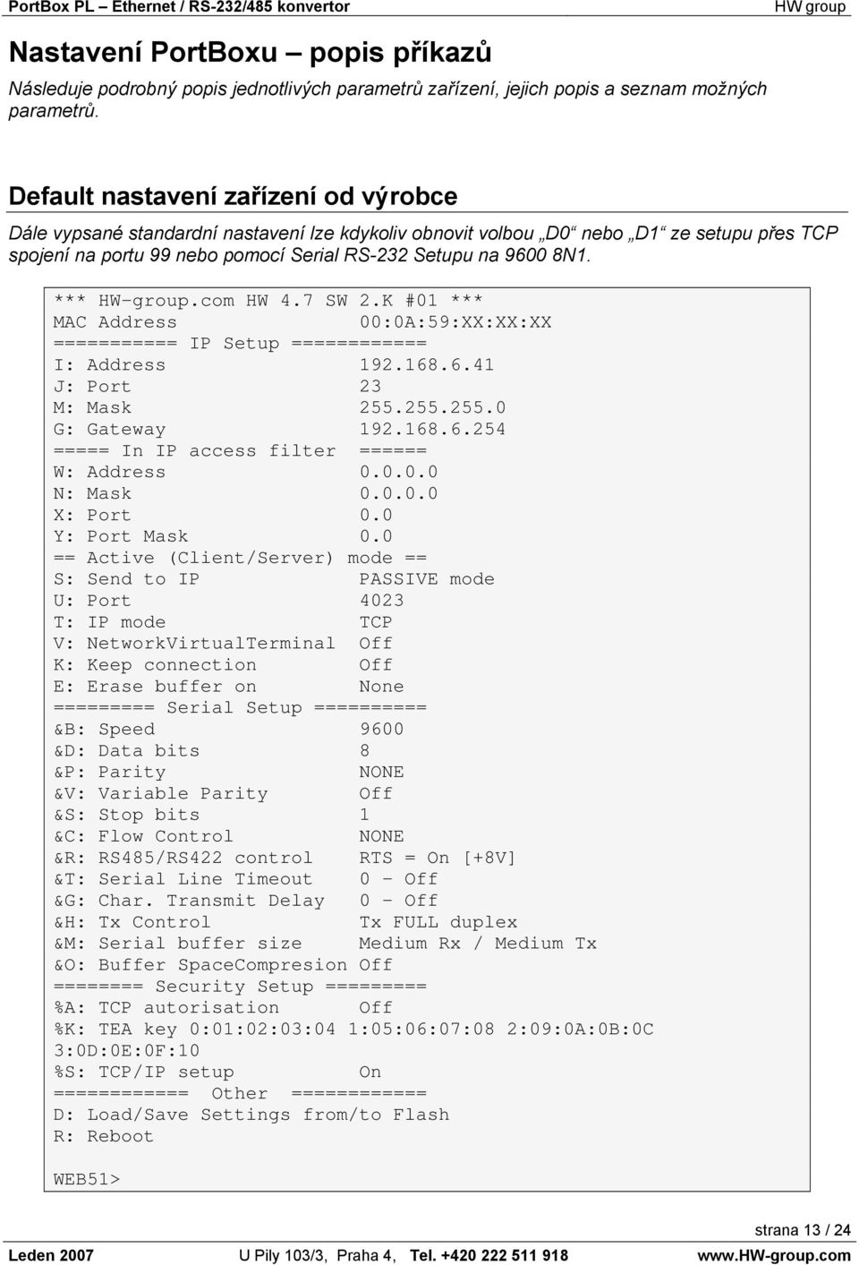 *** HW-group.com HW 4.7 SW 2.K #01 *** MAC Address 00:0A:59:XX:XX:XX =========== IP Setup ============ I: Address 192.168.6.41 J: Port 23 M: Mask 255.255.255.0 G: Gateway 192.168.6.254 ===== In IP access filter ====== W: Address 0.