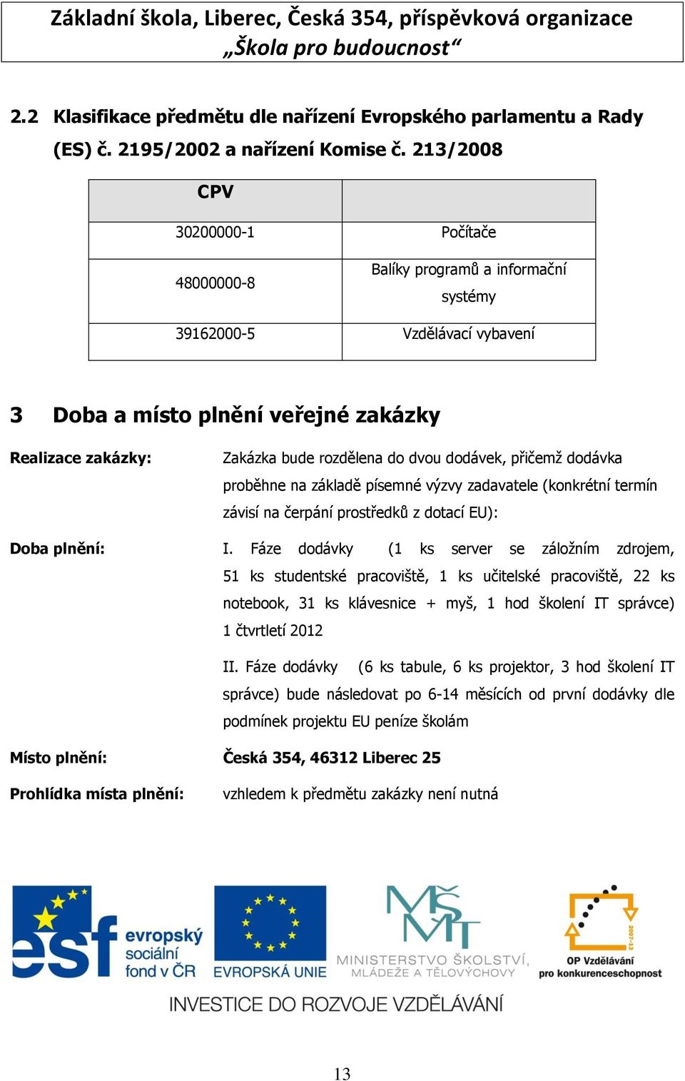 dodávek, přičemţ dodávka proběhne na základě písemné výzvy zadavatele (konkrétní termín závisí na čerpání prostředků z dotací EU): Doba plnění: I.