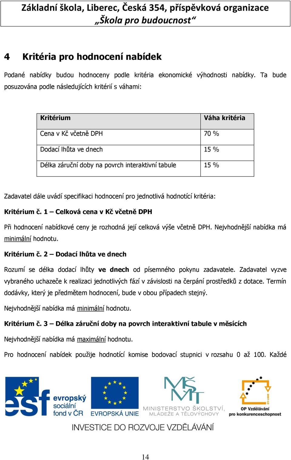 dále uvádí specifikaci hodnocení pro jednotlivá hodnotící kritéria: Kritérium č. 1 Celková cena v Kč včetně DPH Při hodnocení nabídkové ceny je rozhodná její celková výše včetně DPH.