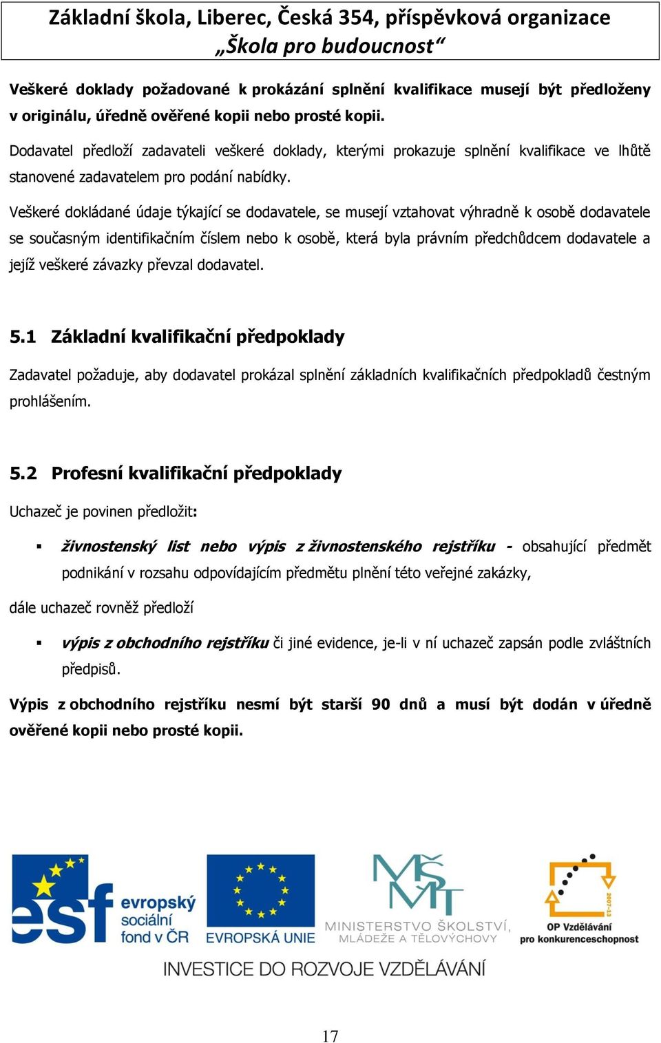 Veškeré dokládané údaje týkající se dodavatele, se musejí vztahovat výhradně k osobě dodavatele se současným identifikačním číslem nebo k osobě, která byla právním předchůdcem dodavatele a jejíţ