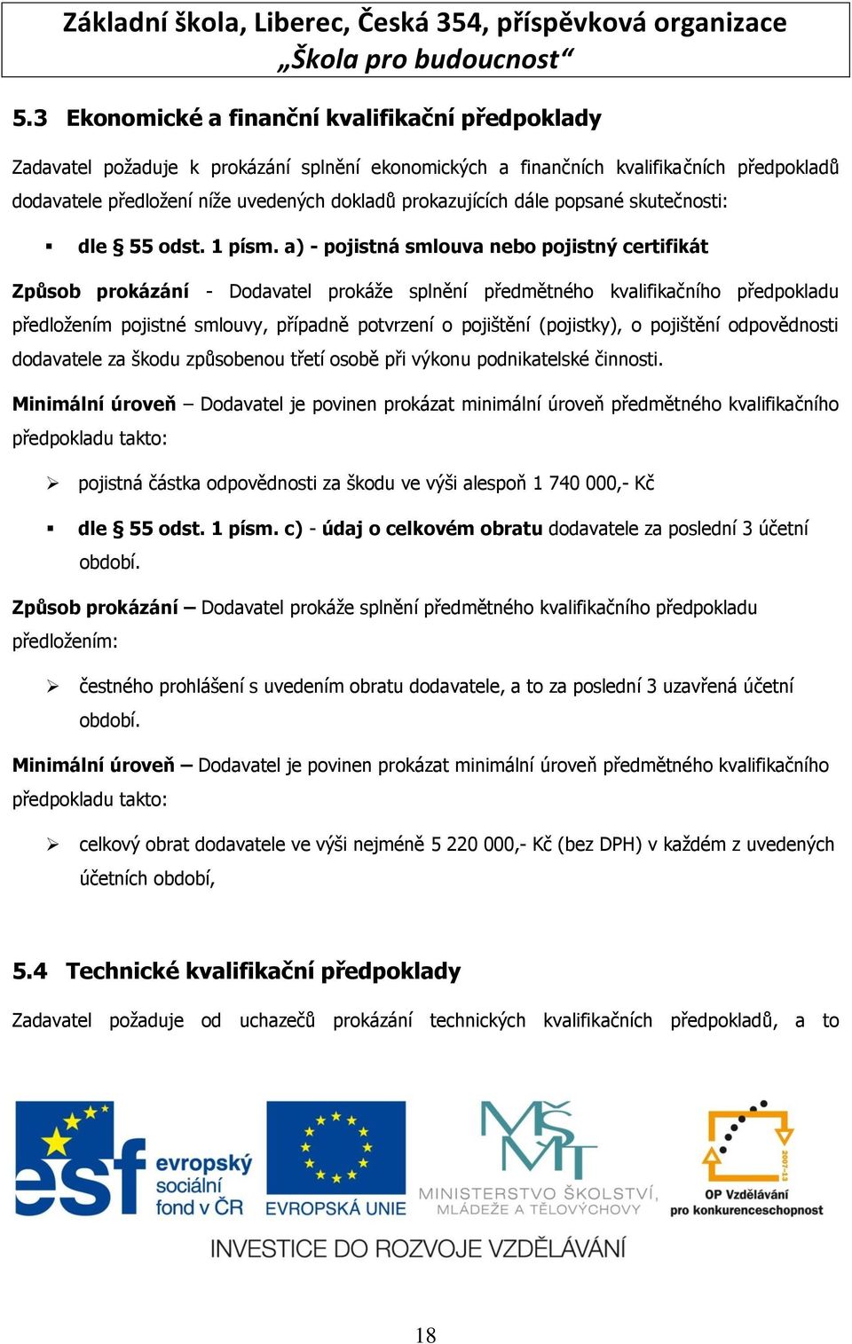 a) - pojistná smlouva nebo pojistný certifikát Způsob prokázání - Dodavatel prokáţe splnění předmětného kvalifikačního předpokladu předloţením pojistné smlouvy, případně potvrzení o pojištění