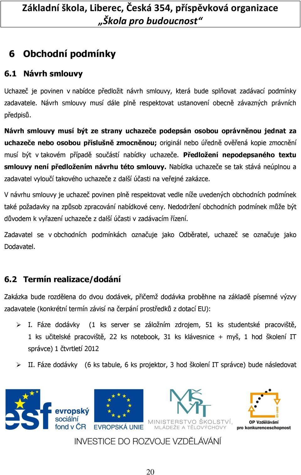 Návrh smlouvy musí být ze strany uchazeče podepsán osobou oprávněnou jednat za uchazeče nebo osobou příslušně zmocněnou; originál nebo úředně ověřená kopie zmocnění musí být v takovém případě