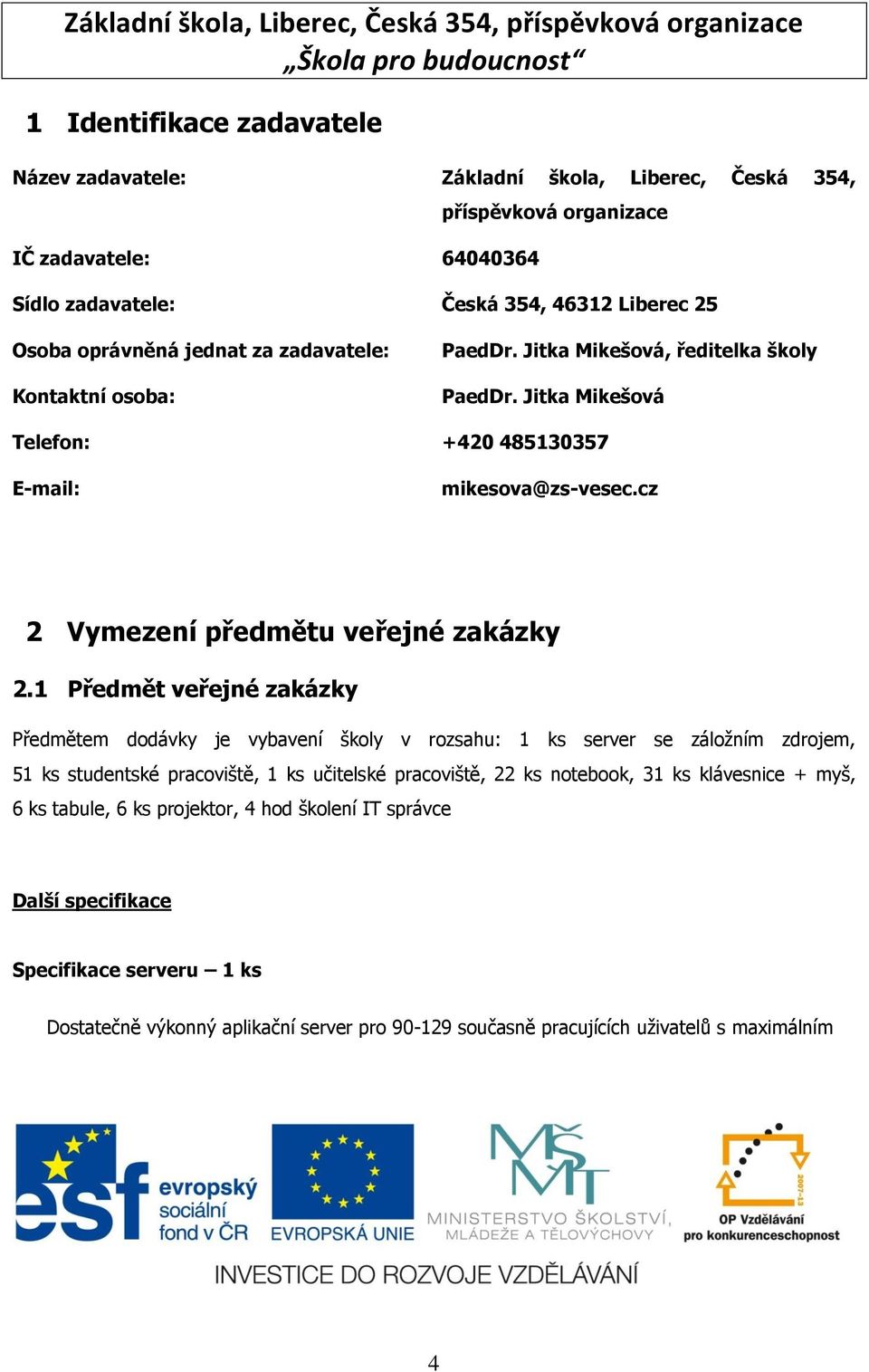 1 Předmět veřejné zakázky Předmětem dodávky je vybavení školy v rozsahu: 1 ks server se záloţním zdrojem, 51 ks studentské pracoviště, 1 ks učitelské pracoviště, 22 ks notebook, 31 ks