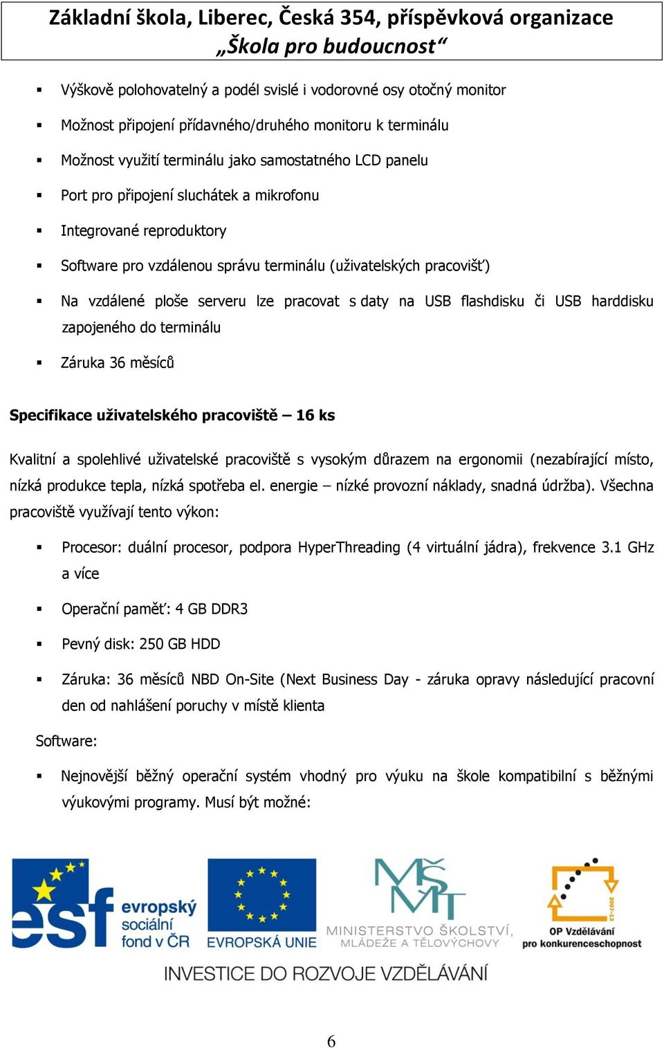 zapojeného do terminálu Záruka 36 měsíců Specifikace uživatelského pracoviště 16 ks Kvalitní a spolehlivé uţivatelské pracoviště s vysokým důrazem na ergonomii (nezabírající místo, nízká produkce