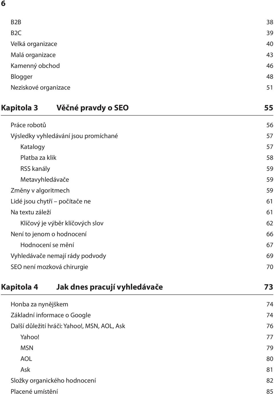 klíčových slov 62 Není to jenom o hodnocení 66 Hodnocení se mění 67 Vyhledávače nemají rády podvody 69 SEO není mozková chirurgie 70 Kapitola 4 Jak dnes pracují vyhledávače 73