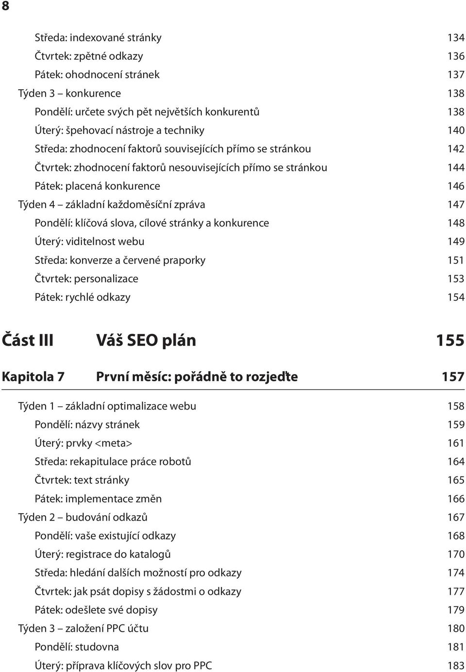 každoměsíční zpráva 147 Pondělí: klíčová slova, cílové stránky a konkurence 148 Úterý: viditelnost webu 149 Středa: konverze a červené praporky 151 Čtvrtek: personalizace 153 Pátek: rychlé odkazy 154