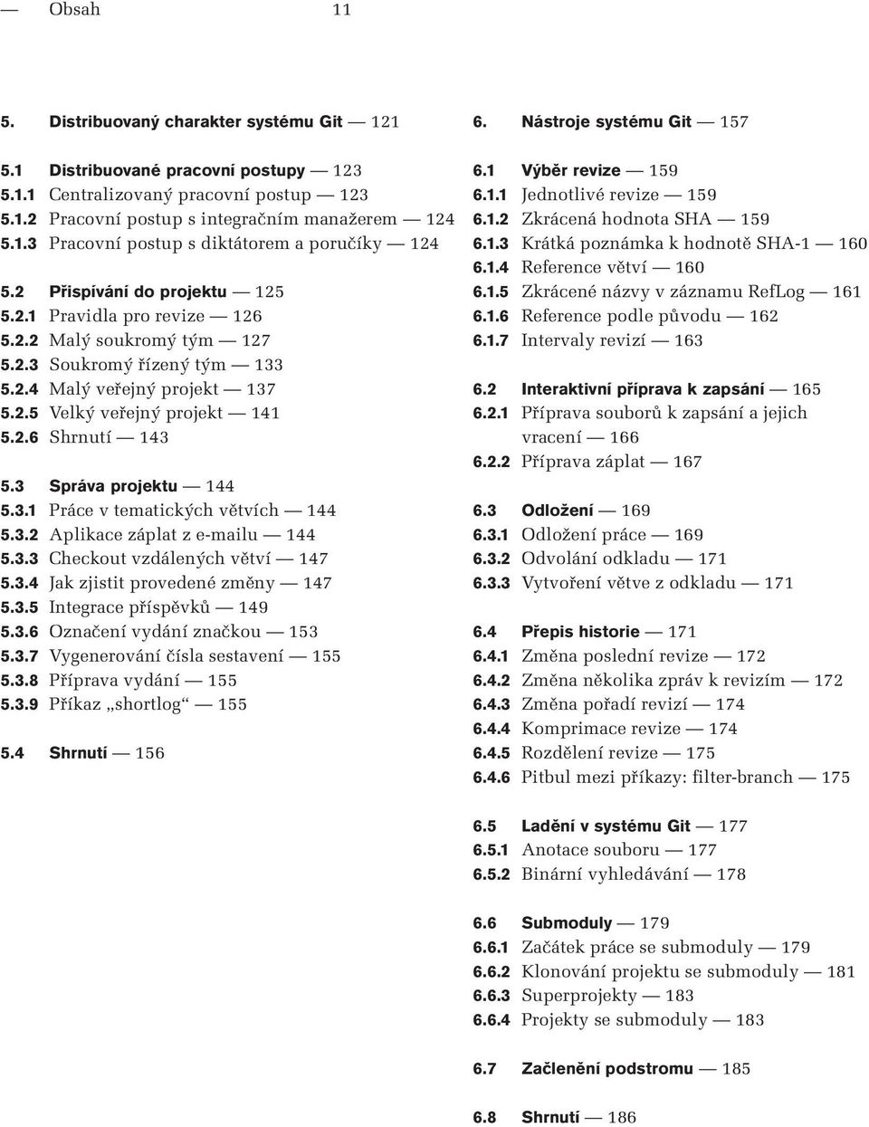 3 Správa projektu 144 5.3.1 Práce v tematických větvích 144 5.3.2 Aplikace záplat z e-mailu 144 5.3.3 Checkout vzdálených větví 147 5.3.4 Jak zjistit provedené změny 147 5.3.5 Integrace příspěvků 149 5.