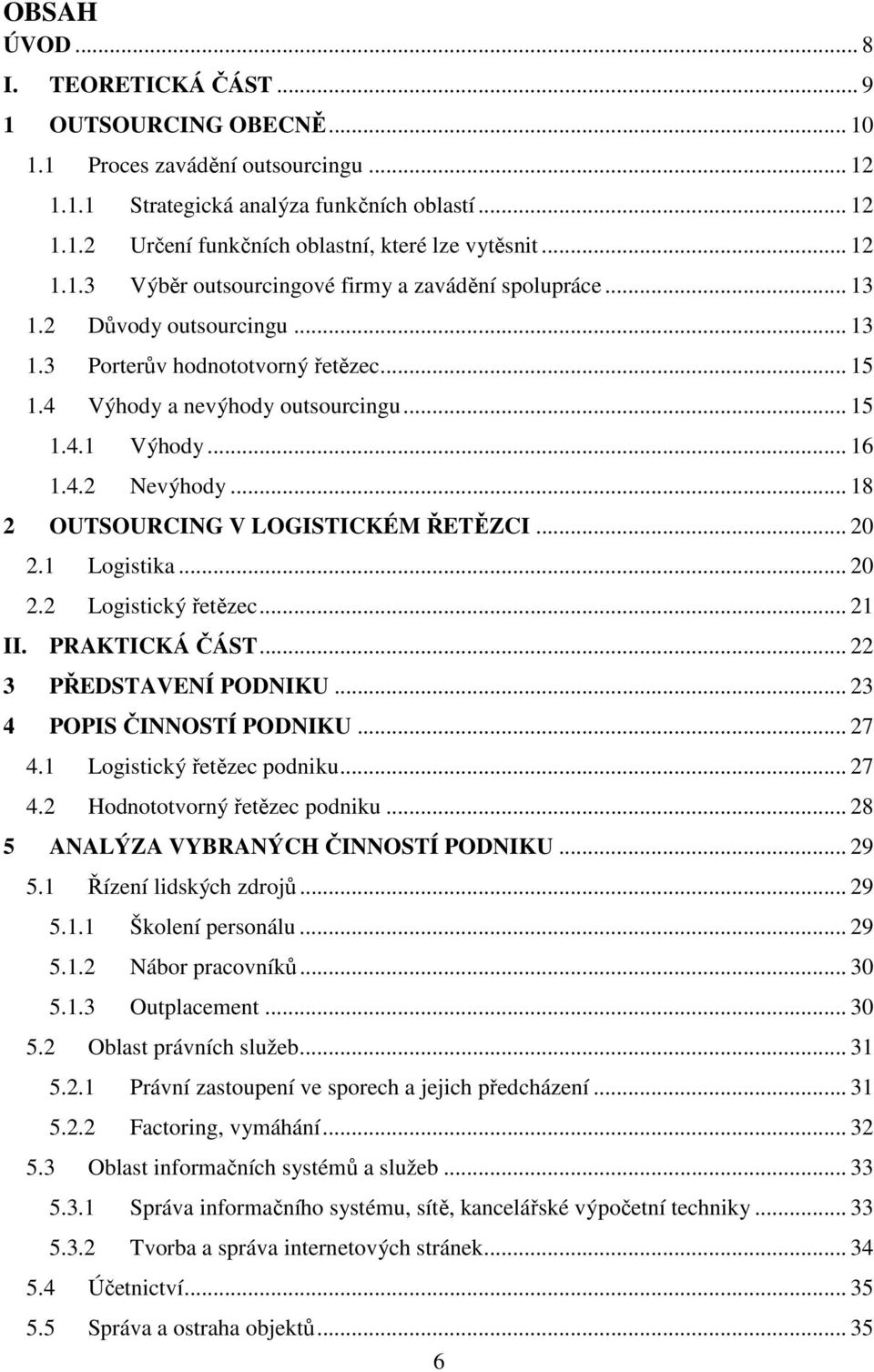 4.2 Nevýhody... 18 2 OUTSOURCING V LOGISTICKÉM ŘETĚZCI... 20 2.1 Logistika... 20 2.2 Logistický řetězec... 21 II. PRAKTICKÁ ČÁST... 22 3 PŘEDSTAVENÍ PODNIKU... 23 4 POPIS ČINNOSTÍ PODNIKU... 27 4.