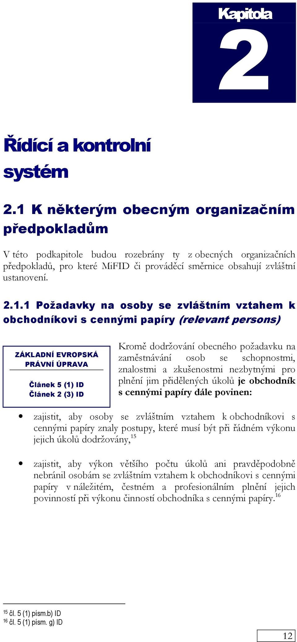 Požadavky na osoby se zvláštním vztahem k obchodníkovi s cennými papíry (relevant persons) ZÁKLADNÍ EVROPSKÁ PRÁVNÍ ÚPRAVA Článek 5 (1) ID Článek 2 (3) ID Kromě dodržování obecného požadavku na