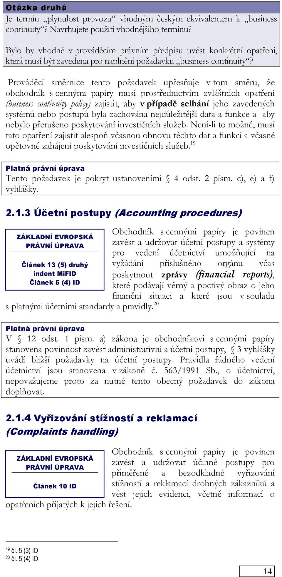 Prováděcí směrnice tento požadavek upřesňuje v tom směru, že obchodník s cennými papíry musí prostřednictvím zvláštních opatření (business continuity policy) zajistit, aby v případě selhání jeho