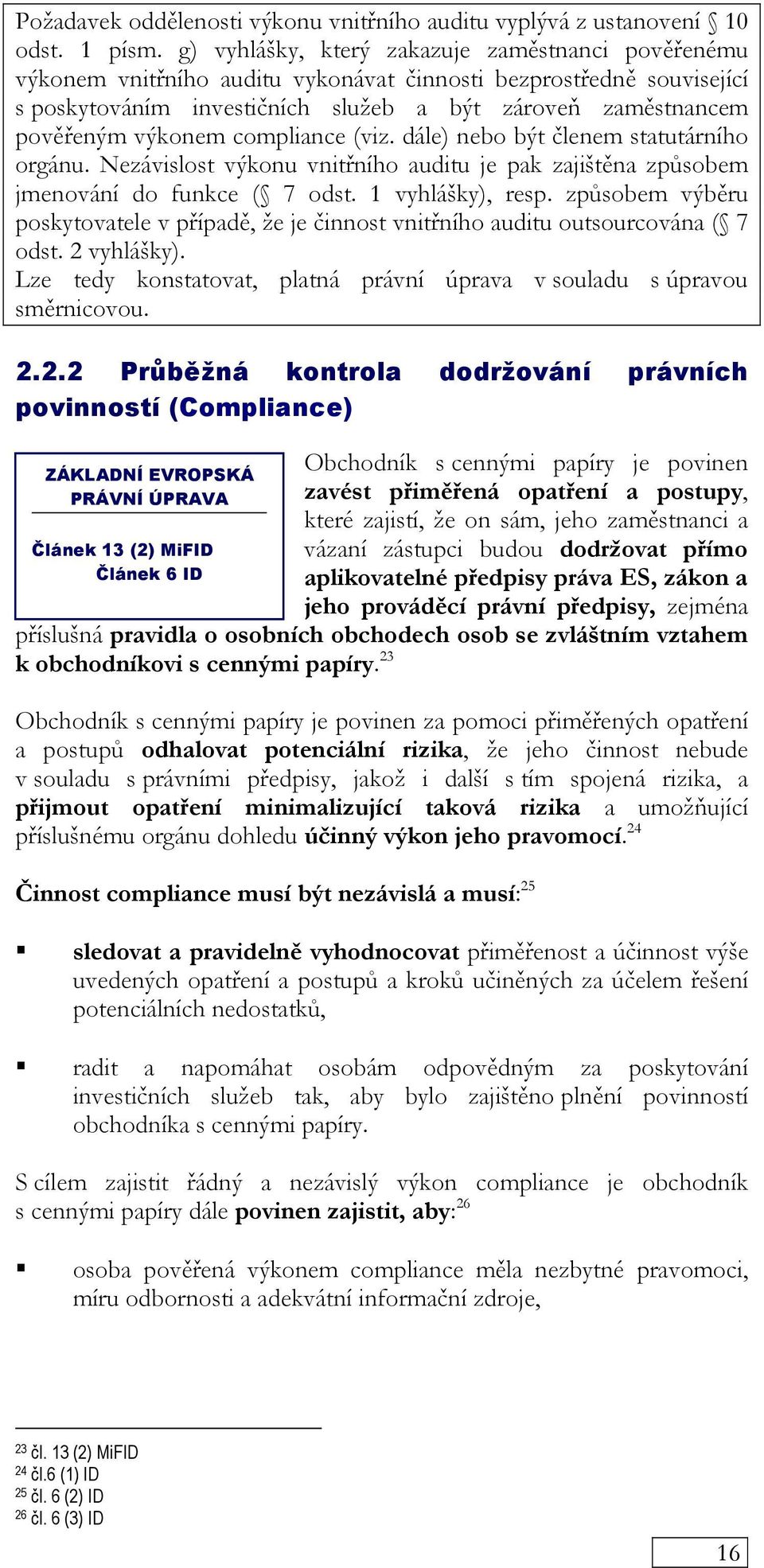 výkonem compliance (viz. dále) nebo být členem statutárního orgánu. Nezávislost výkonu vnitřního auditu je pak zajištěna způsobem jmenování do funkce ( 7 odst. 1 vyhlášky), resp.