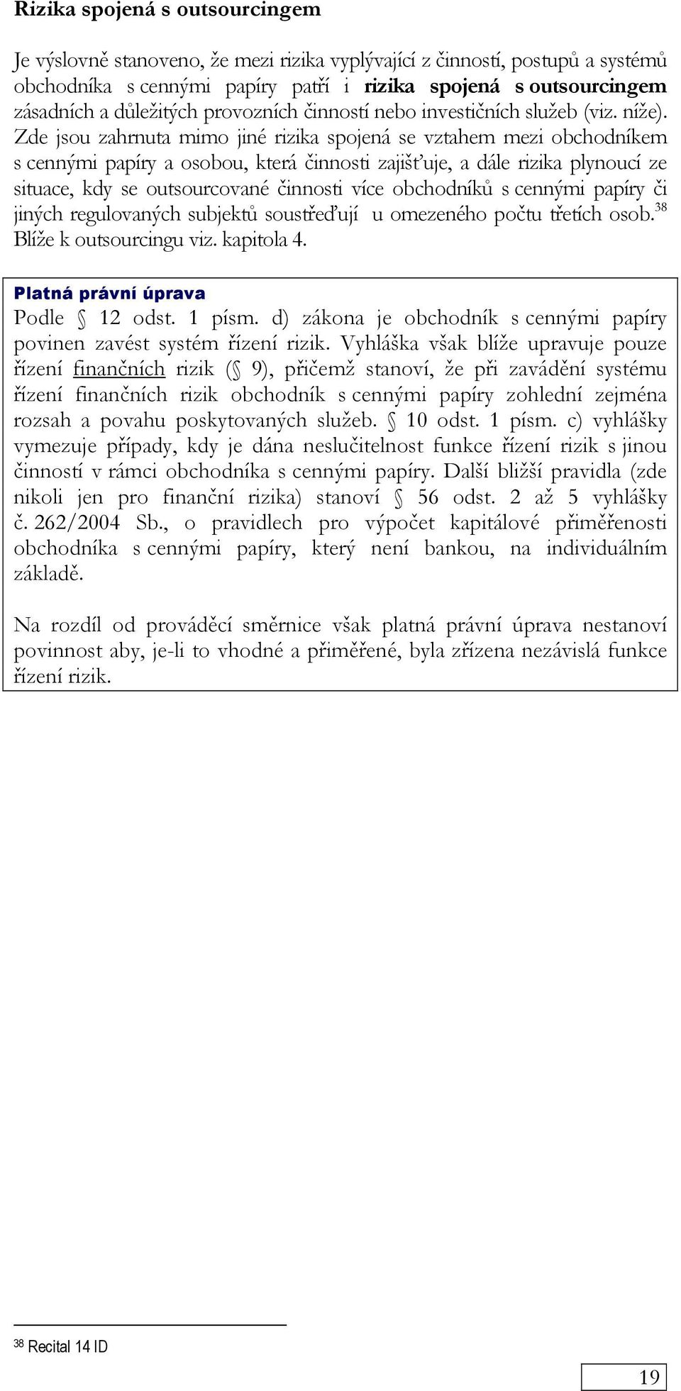 Zde jsou zahrnuta mimo jiné rizika spojená se vztahem mezi obchodníkem s cennými papíry a osobou, která činnosti zajišťuje, a dále rizika plynoucí ze situace, kdy se outsourcované činnosti více