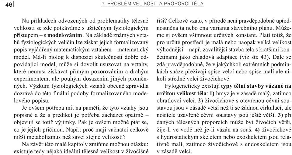 Má-li biolog k dispozici skuteènosti dobøe odpovídající model, mùže si dovolit usuzovat na vztahy, které nemusí získávat pøímým pozorováním a drahým experimentem, ale pouhým dosazením jiných