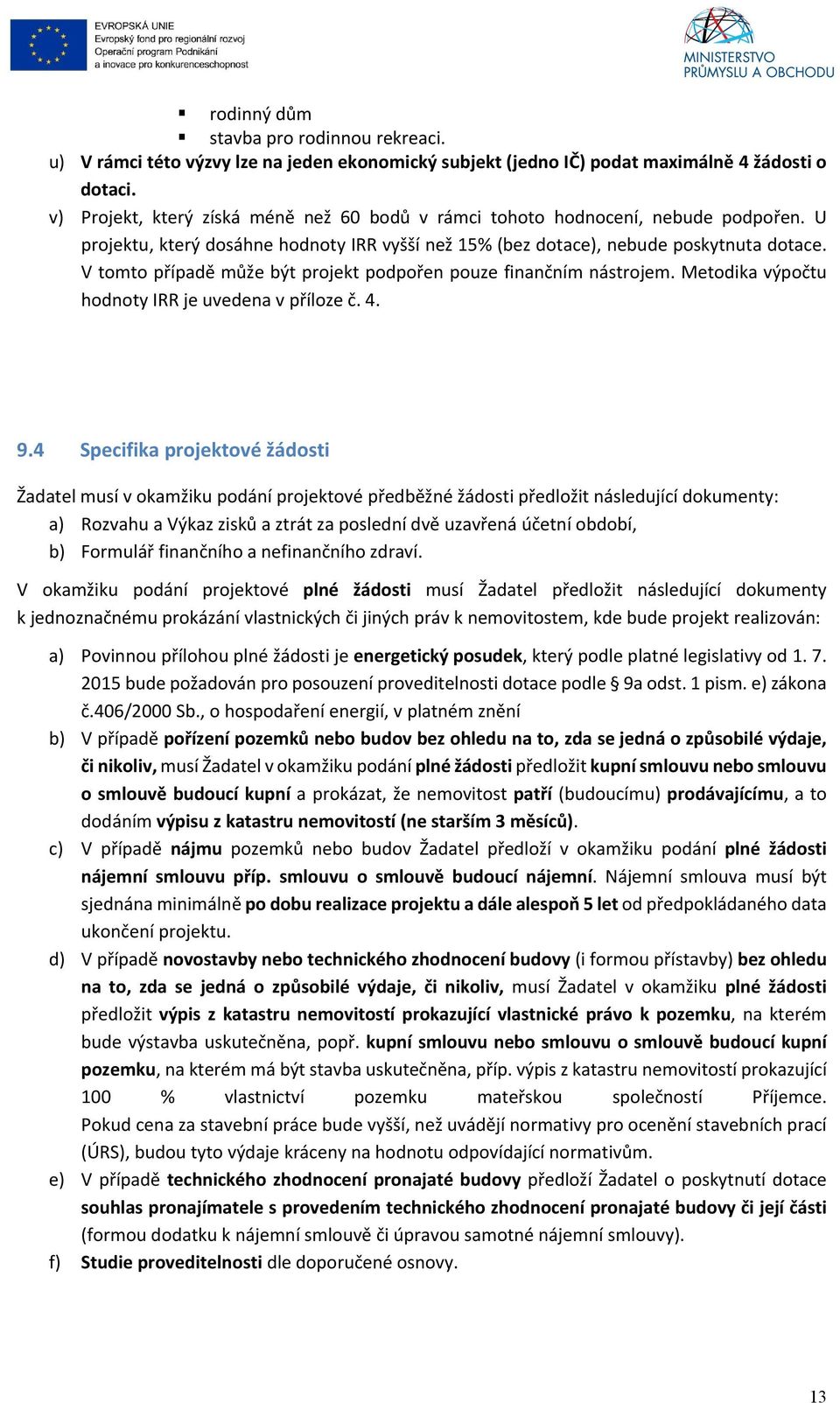 V tomto případě může být projekt podpořen pouze finančním nástrojem. Metodika výpočtu hodnoty IRR je uvedena v příloze č. 4. 9.